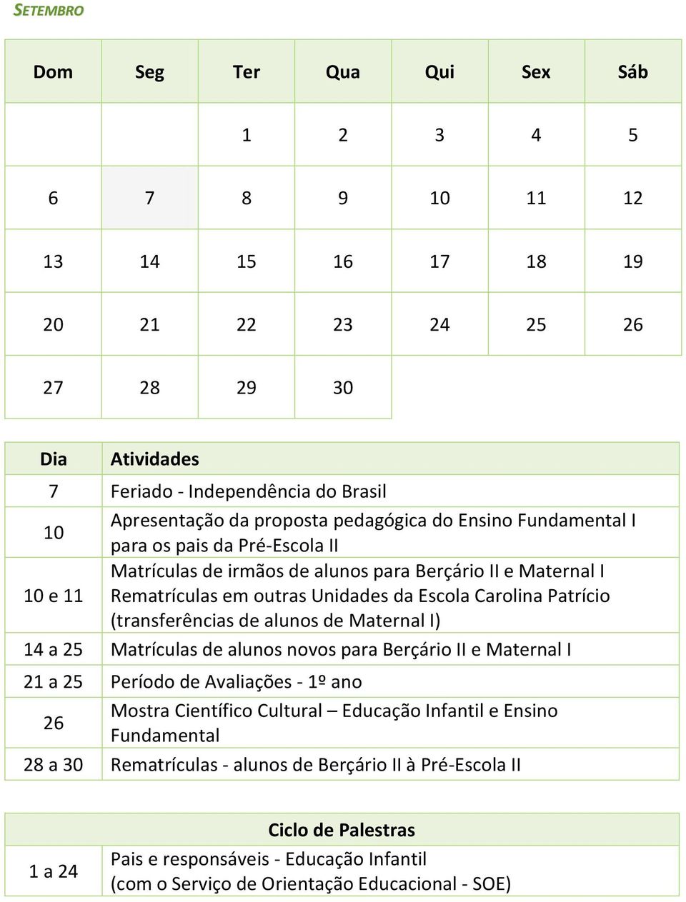 alunos de Maternal I) 14 a 25 Matrículas de alunos novos para Berçário II e Maternal I 21 a 25 Período de Avaliações - 1º ano 26 Mostra Científico Cultural Educação Infantil e Ensino