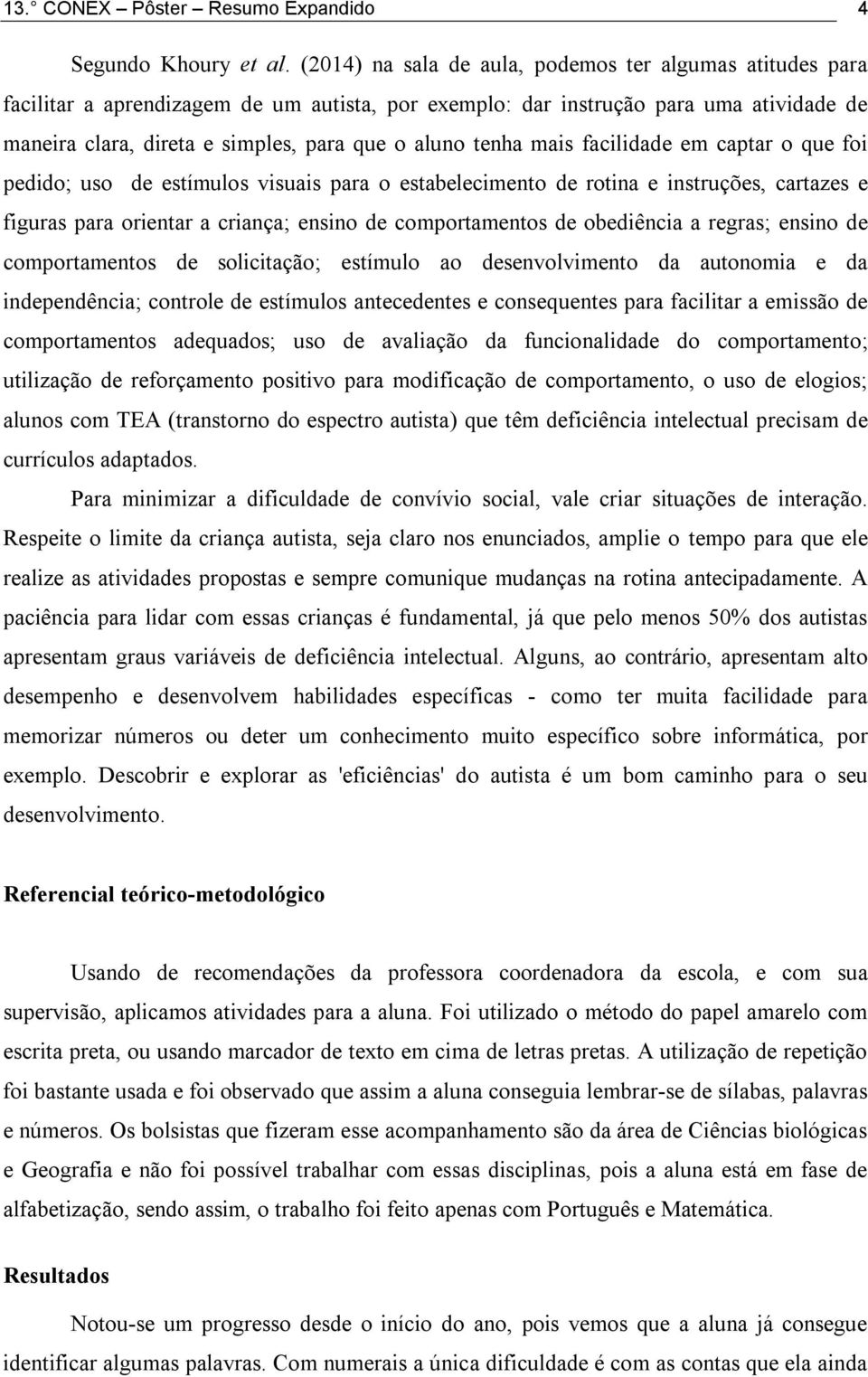 tenha mais facilidade em captar o que foi pedido; uso de estímulos visuais para o estabelecimento de rotina e instruções, cartazes e figuras para orientar a criança; ensino de comportamentos de