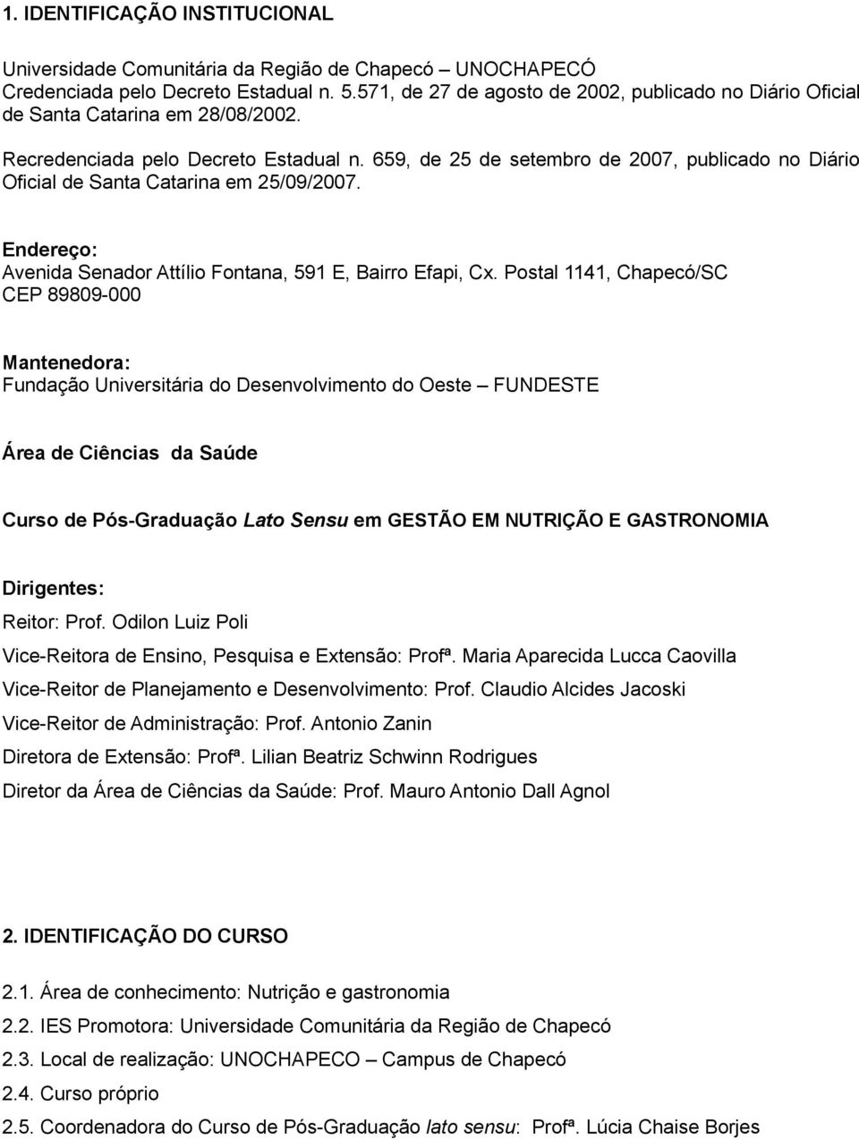 659, de 25 de setembro de 2007, publicado no Diário Oficial de Santa Catarina em 25/09/2007. Endereço: Avenida Senador Attílio Fontana, 591 E, Bairro Efapi, Cx.