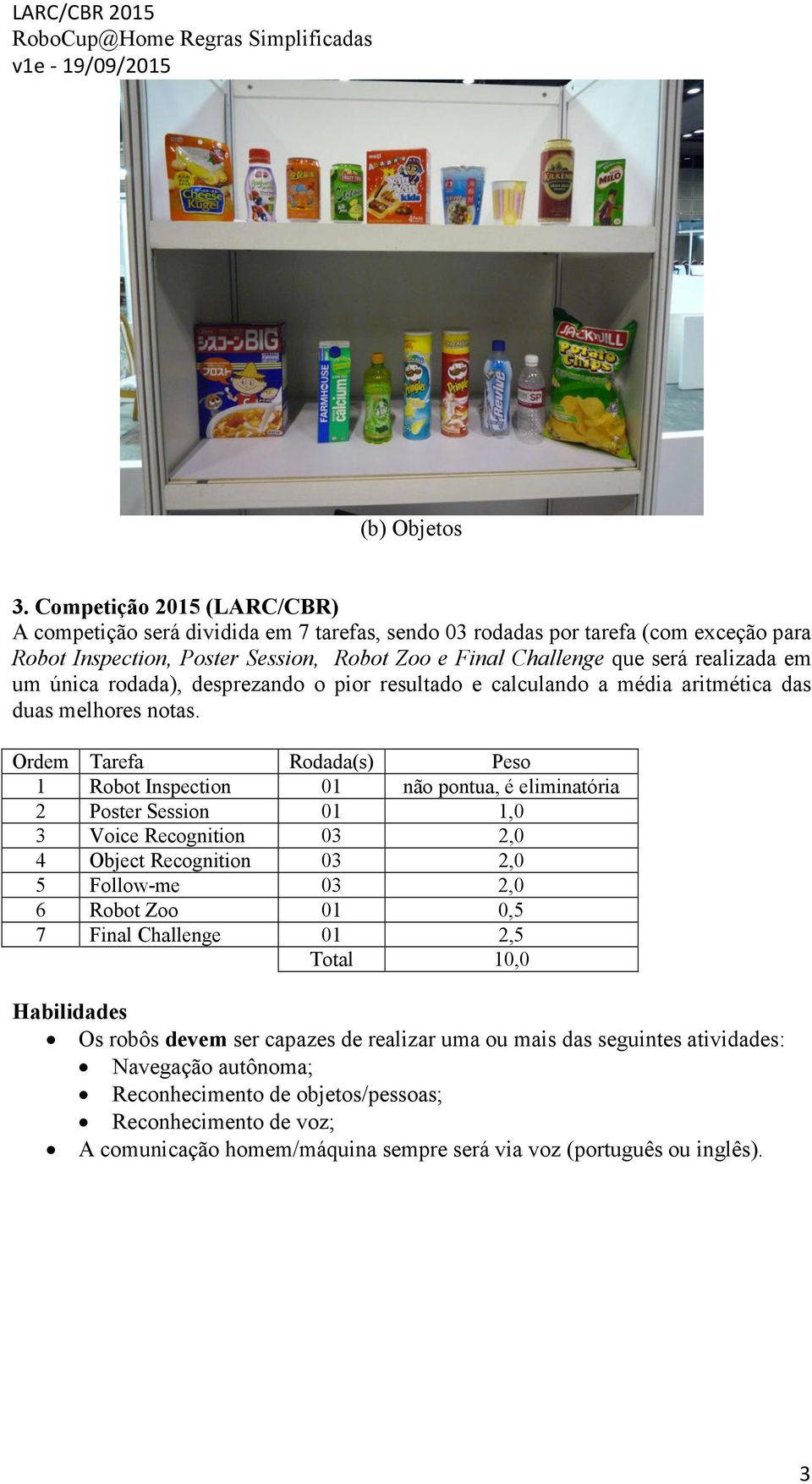 em um única rodada), desprezando o pior resultado e calculando a média aritmética das duas melhores notas.