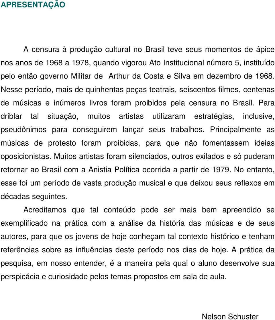 Para driblar tal situação, muitos artistas utilizaram estratégias, inclusive, pseudônimos para conseguirem lançar seus trabalhos.