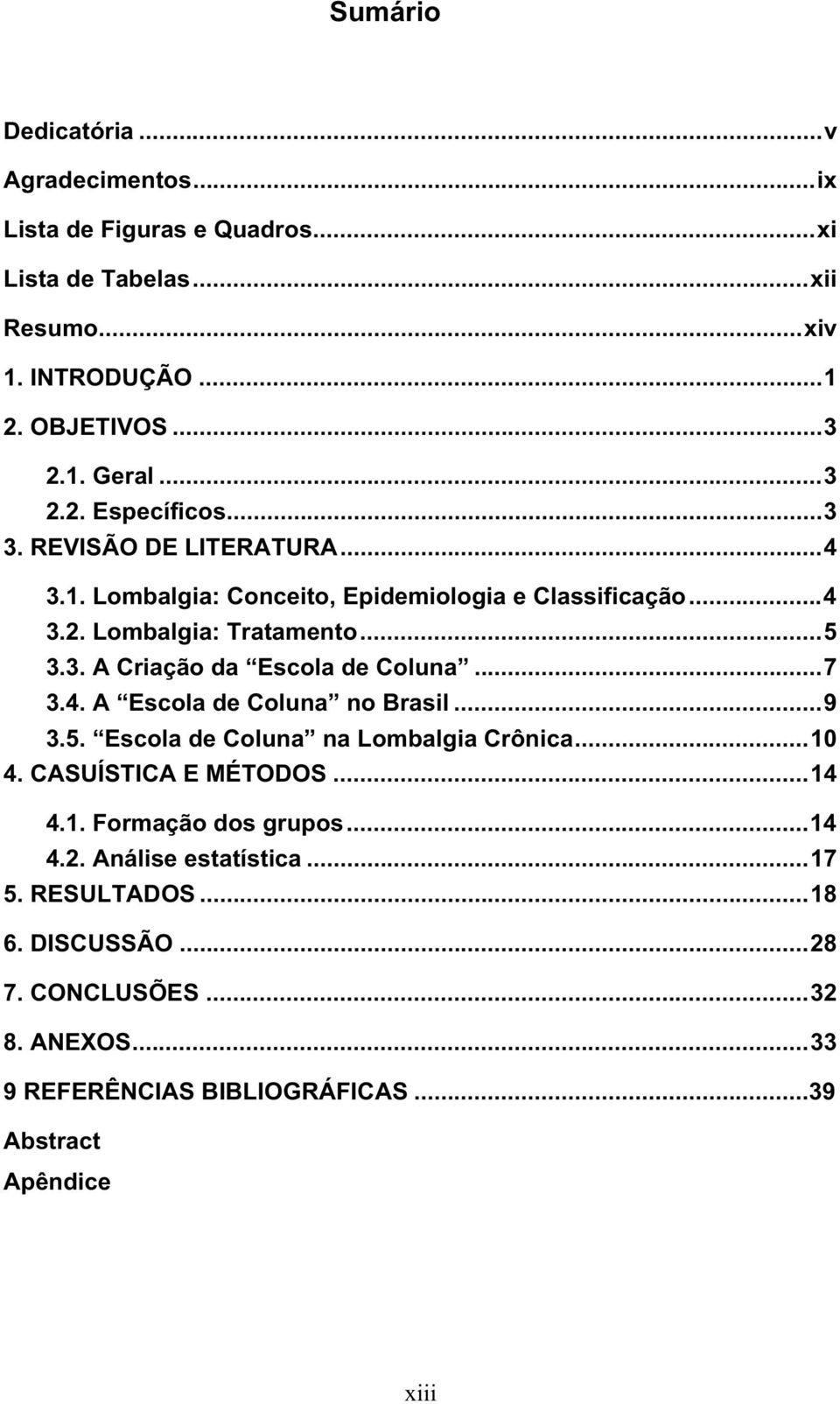 ..7 3.4. A Escola de Coluna no Brasil...9 3.5. Escola de Coluna na Lombalgia Crônica...10 4. CASUÍSTICA E MÉTODOS...14 4.1. Formação dos grupos...14 4.2.