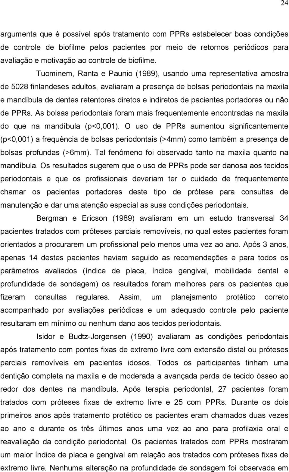 Tuominem, Ranta e Paunio (1989), usando uma representativa amostra de 5028 finlandeses adultos, avaliaram a presença de bolsas periodontais na maxila e mandíbula de dentes retentores diretos e