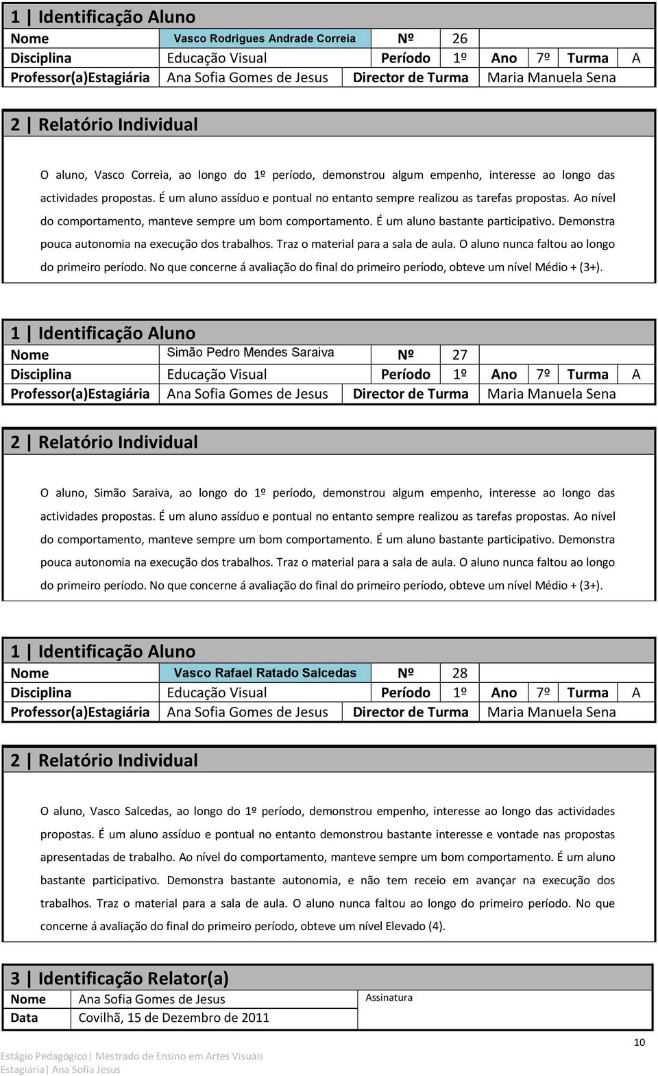 Demonstra pouca autonomia na execução dos trabalhos. Traz o material para a sala de aula. O aluno nunca faltou ao longo do primeiro período.