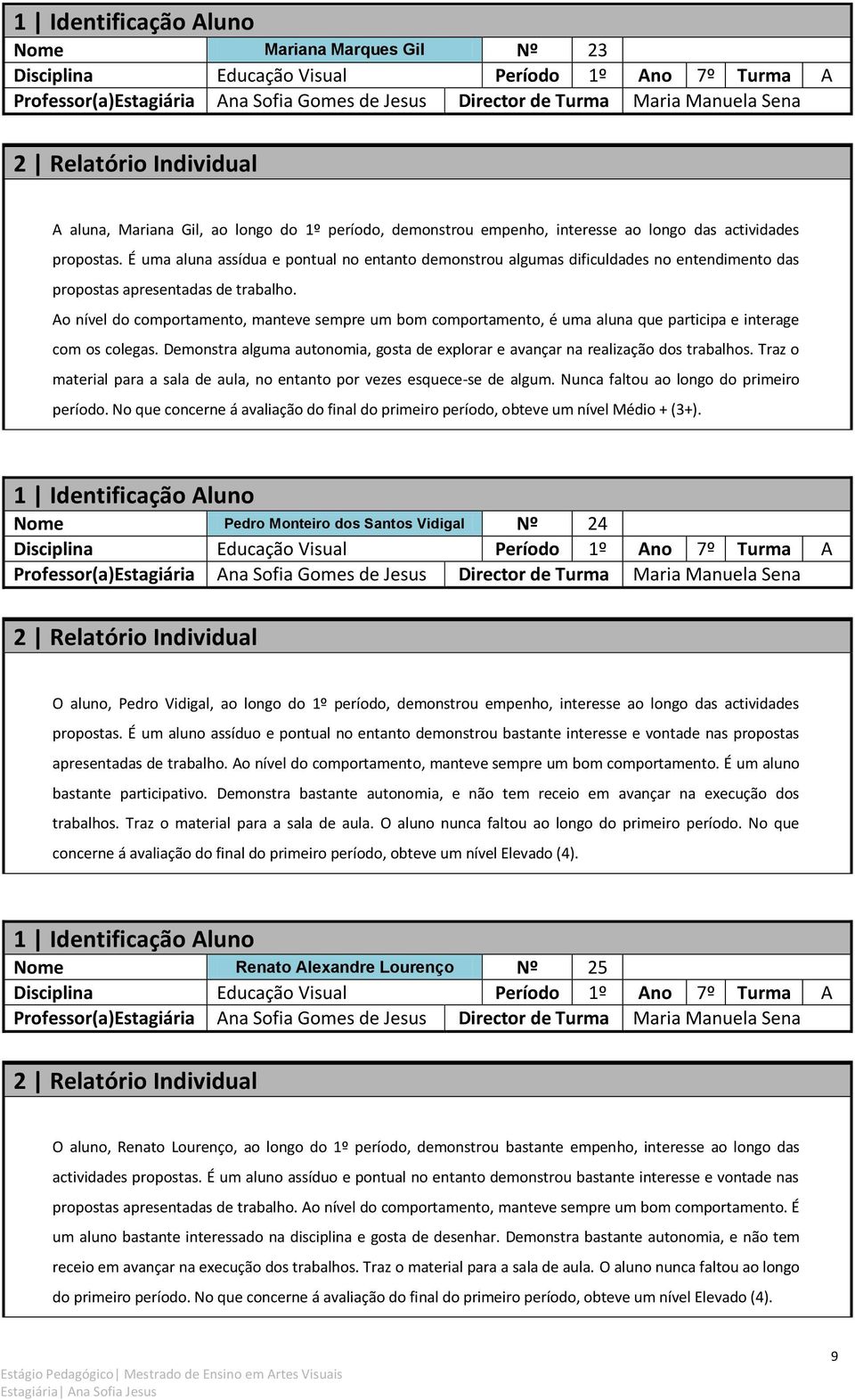 Ao nível do comportamento, manteve sempre um bom comportamento, é uma aluna que participa e interage com os colegas.