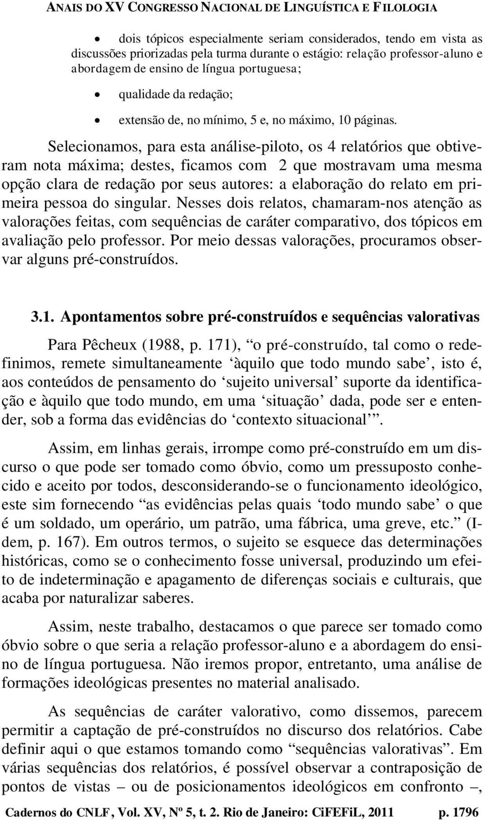 Selecionamos, para esta análise-piloto, os 4 relatórios que obtiveram nota máxima; destes, ficamos com 2 que mostravam uma mesma opção clara de redação por seus autores: a elaboração do relato em