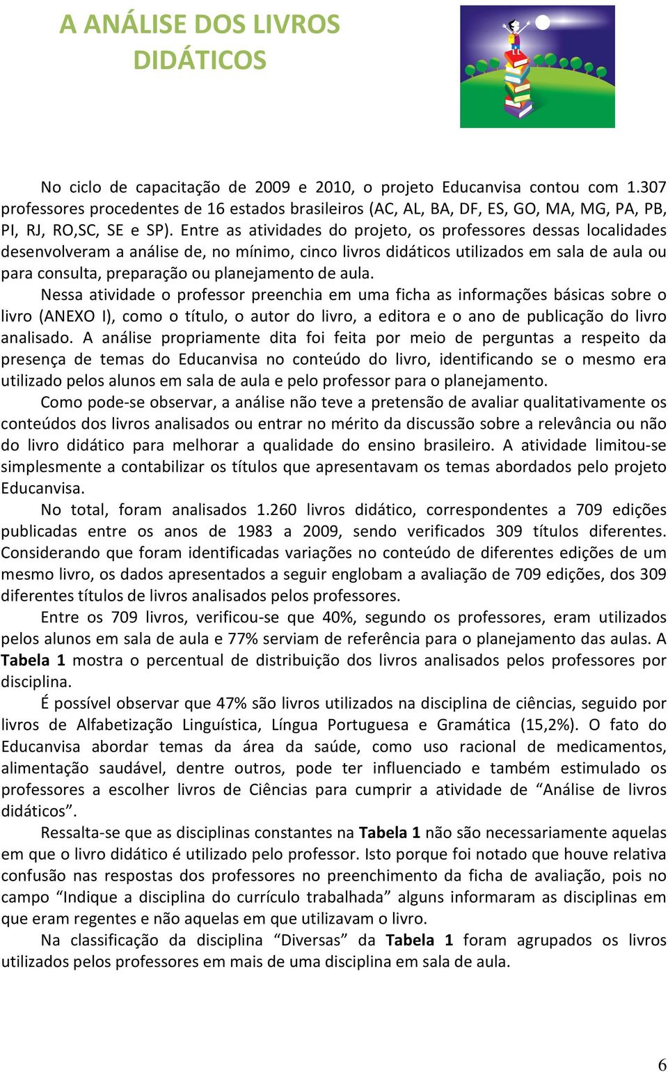 Entre as atividades do projeto, os professores dessas localidades desenvolveram a análise de, no mínimo, cinco livros didáticos utilizados em sala de aula ou para consulta, preparação ou planejamento