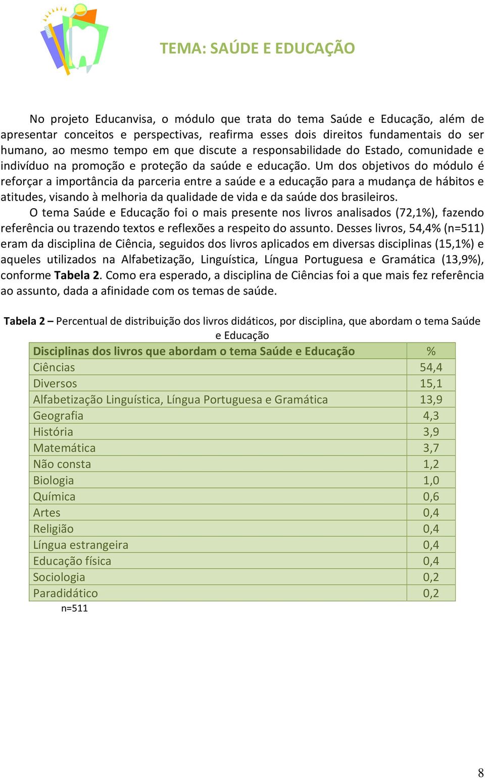 Um dos objetivos do módulo é reforçar a importância da parceria entre a saúde e a educação para a mudança de hábitos e atitudes, visando à melhoria da qualidade de vida e da saúde dos brasileiros.