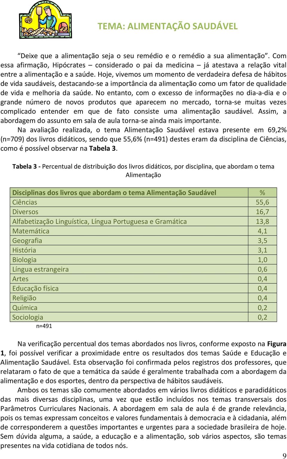 Hoje, vivemos um momento de verdadeira defesa de hábitos de vida saudáveis, destacando-se a importância da alimentação como um fator de qualidade de vida e melhoria da saúde.