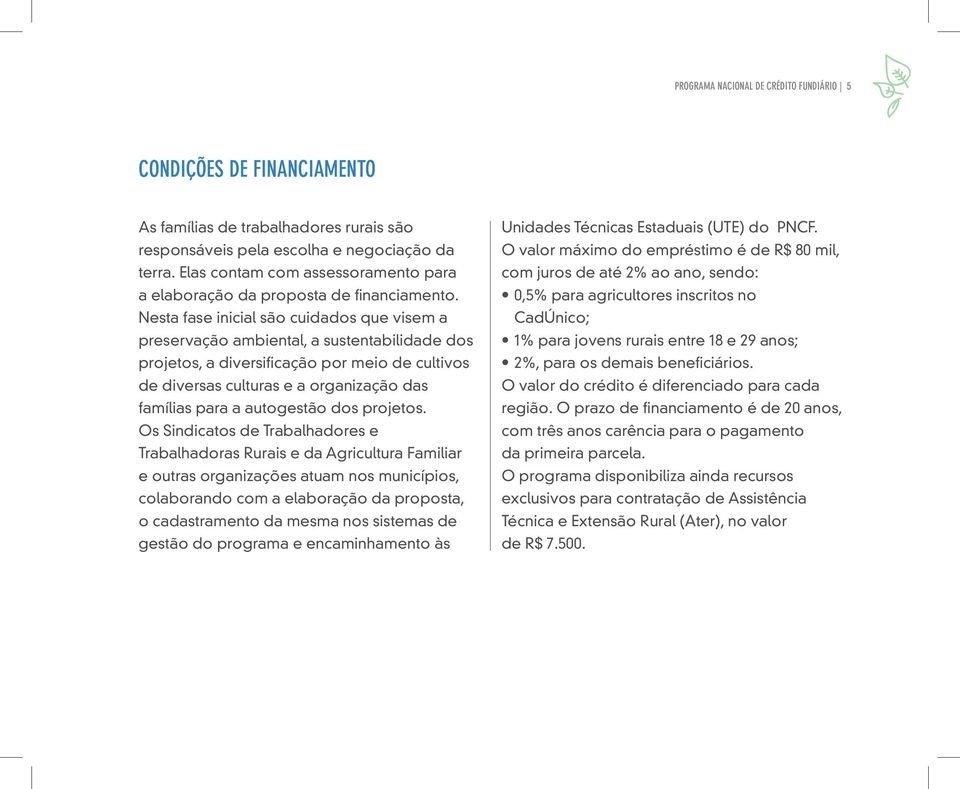 Nesta fase inicial são cuidados que visem a preservação ambiental, a sustentabilidade dos projetos, a diversificação por meio de cultivos de diversas culturas e a organização das famílias para a