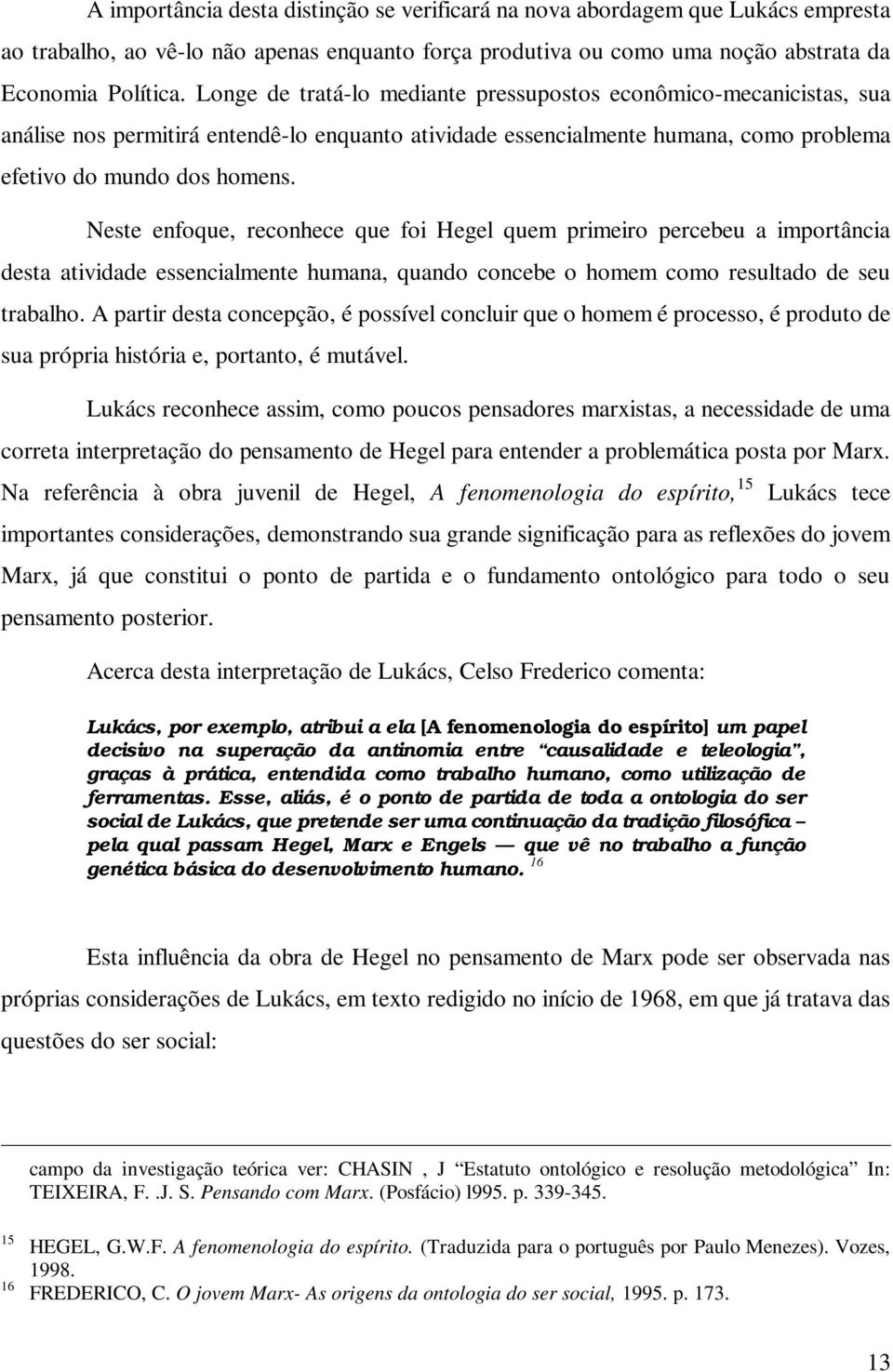 Neste enfoque, reconhece que foi Hegel quem primeiro percebeu a importância desta atividade essencialmente humana, quando concebe o homem como resultado de seu trabalho.