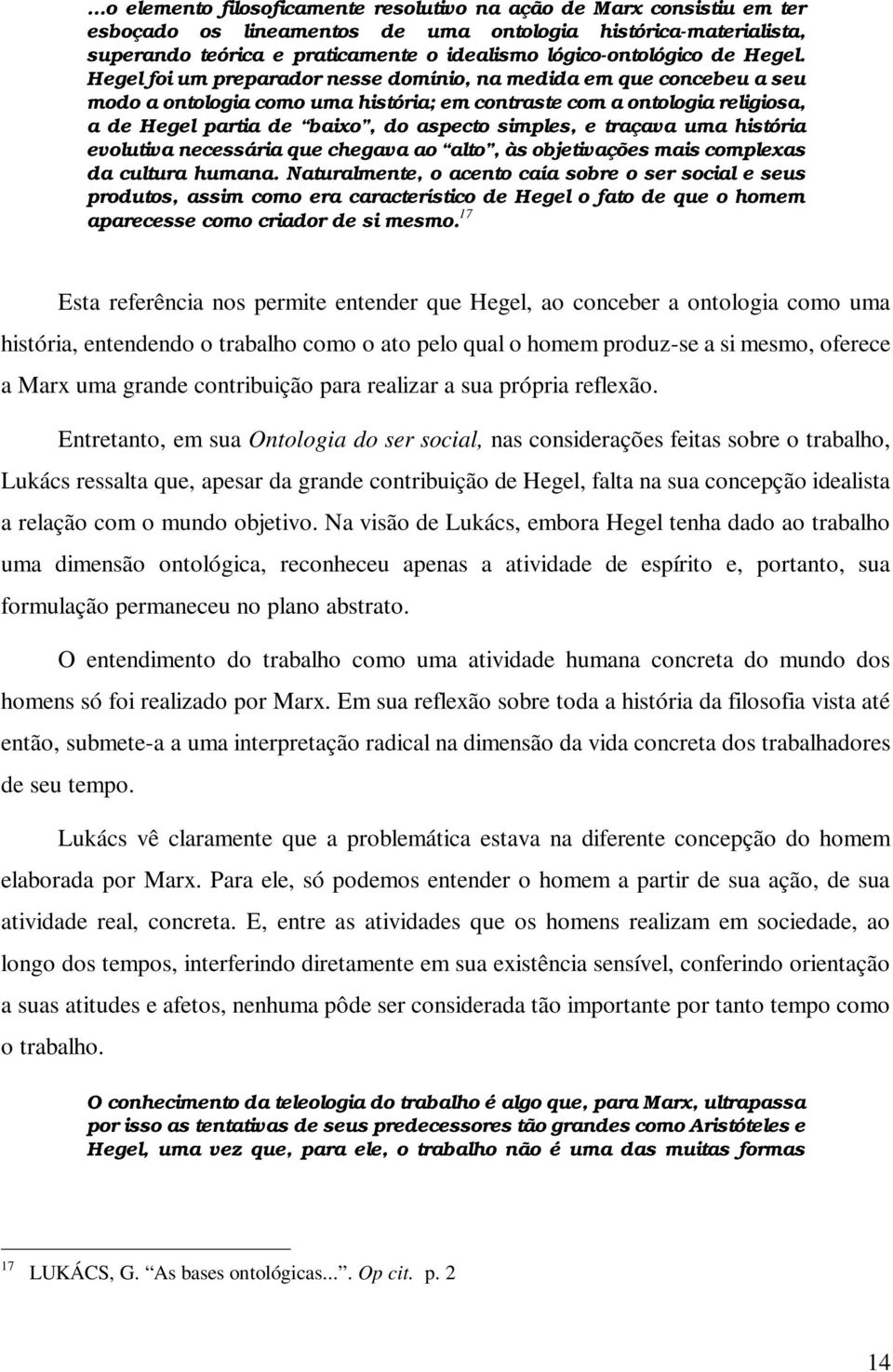 Hegel foi um preparador nesse domínio, na medida em que concebeu a seu modo a ontologia como uma história; em contraste com a ontologia religiosa, a de Hegel partia de baixo, do aspecto simples, e