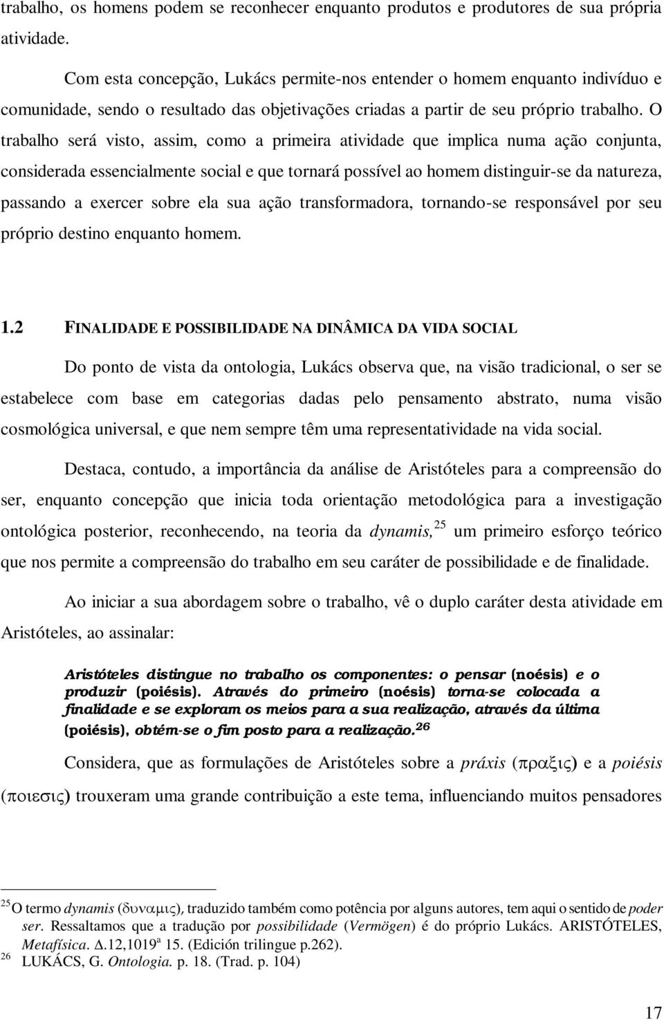 O trabalho será visto, assim, como a primeira atividade que implica numa ação conjunta, considerada essencialmente social e que tornará possível ao homem distinguir-se da natureza, passando a exercer