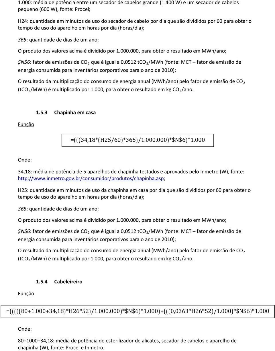 por dia (horas/dia); O resultado da multiplicação do consumo de energia anual (MWh/ano) pelo fator de emissão de CO 2 1.5.3 Chapinha em casa =(((34,18*(H25/60)*365)/1.000.000)*$N$6)*1.