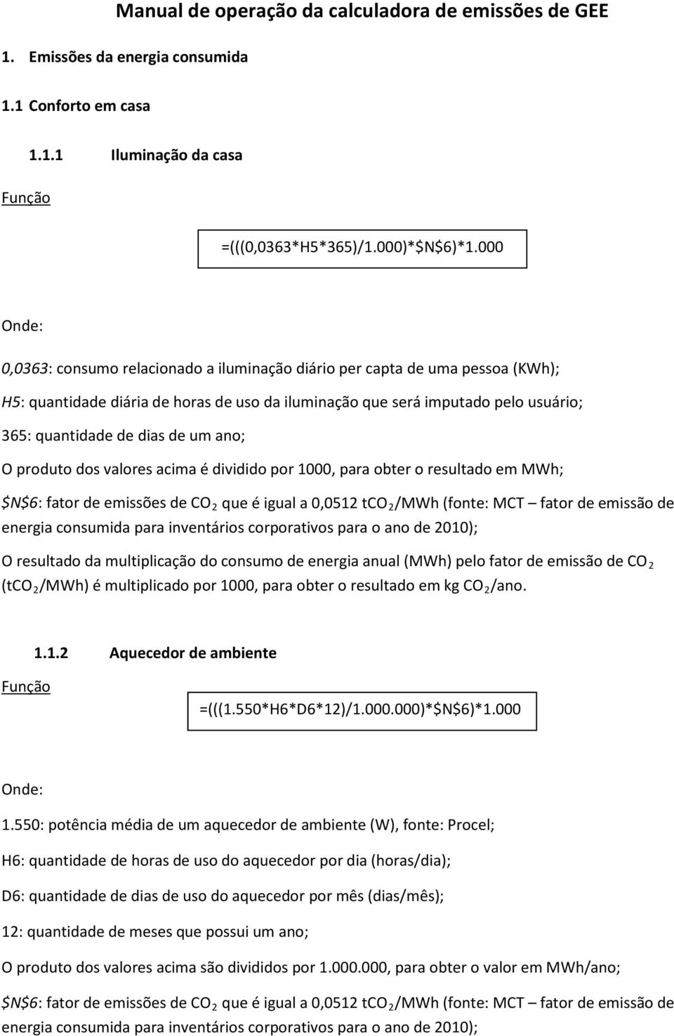 dividido por 1000, para obter o resultado em MWh; (tco 2 /MWh) é multiplicado por 1000, para obter o resultado em kg CO 2 /ano. 1.1.2 Aquecedor de ambiente =(((1.550*H6*D6*12)/1.000.000)*$N$6)*1.