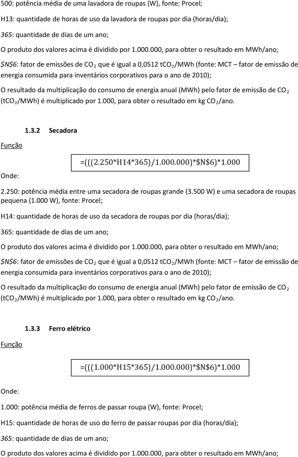 000 W), fonte: Procel; H14: quantidade de horas de uso da secadora de roupas por dia (horas/dia); =(((2.250*H14*365)/1.000.000)*$N$6)*1.000 1.3.3 Ferro elétrico =(((1.