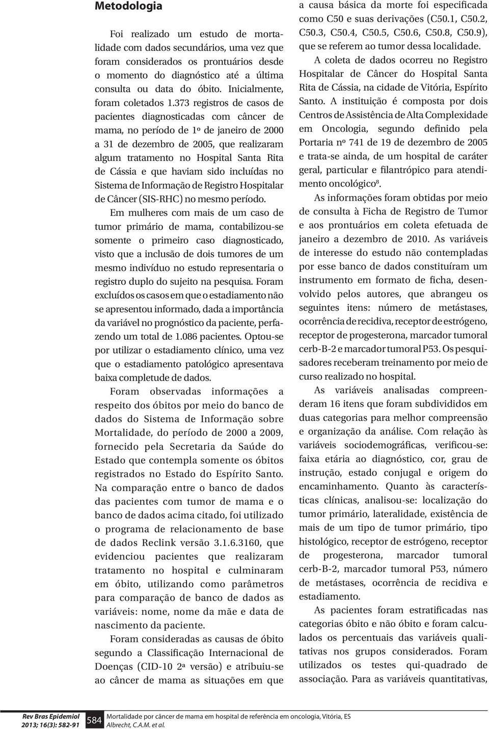 373 registros de casos de pacientes diagnosticadas com câncer de mama, no período de 1º de janeiro de 2000 a 31 de dezembro de 2005, que realizaram algum tratamento no Hospital Santa Rita de Cássia e