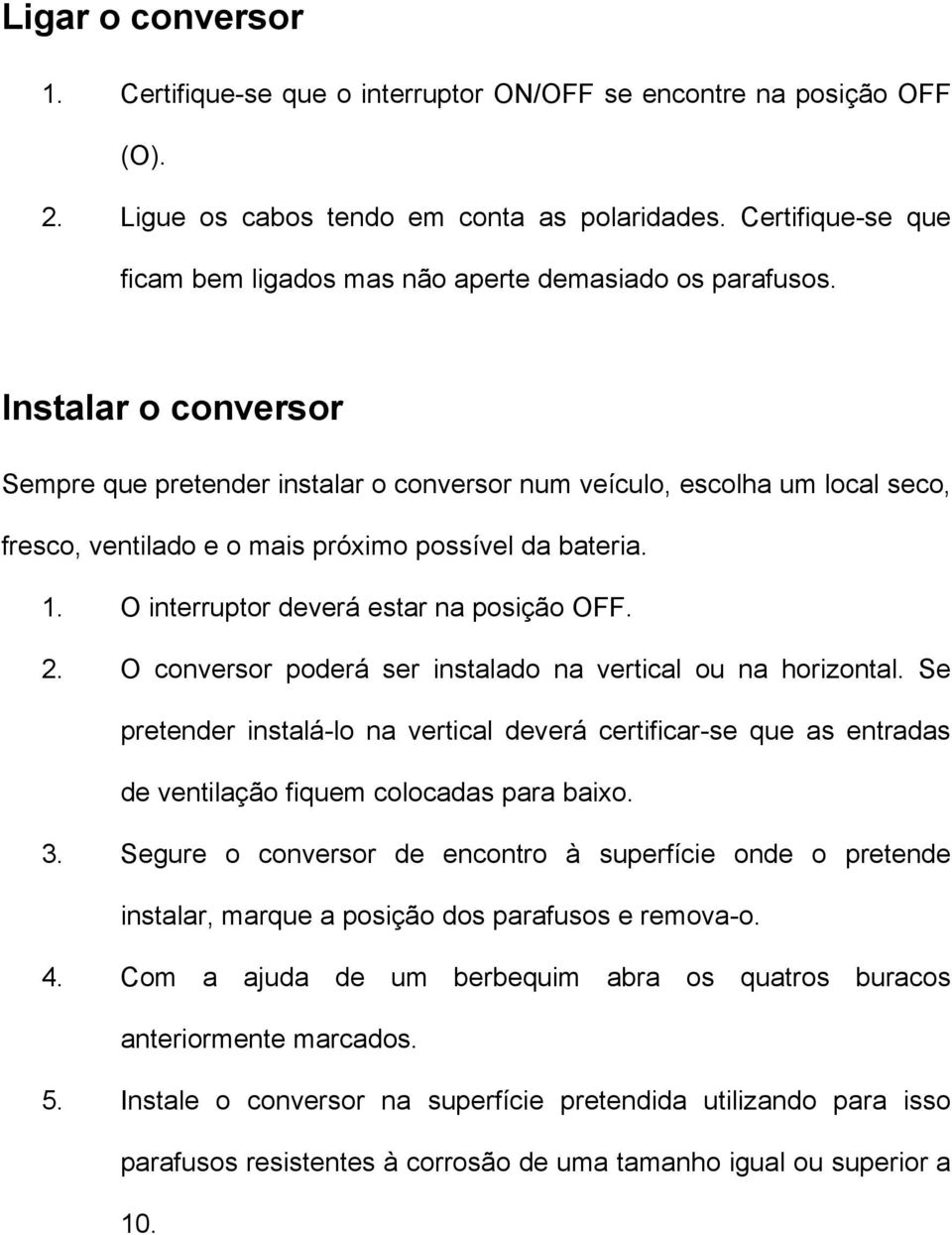 Instalar o conversor Sempre que pretender instalar o conversor num veículo, escolha um local seco, fresco, ventilado e o mais próximo possível da bateria. 1. O interruptor deverá estar na posição OFF.