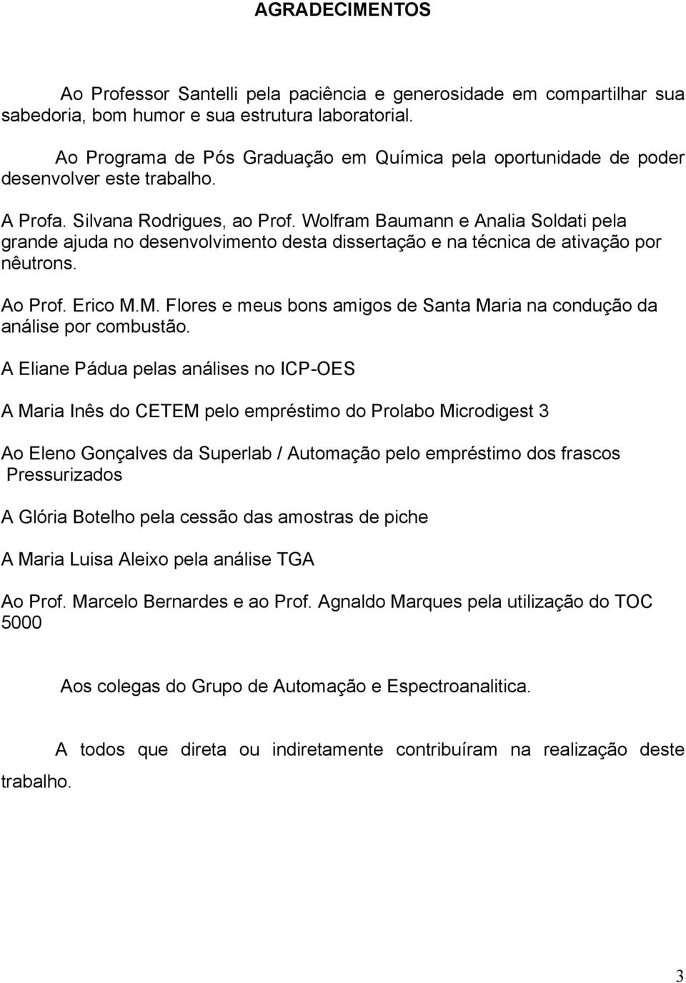 Wolfram Baumann e Analia Soldati pela grande ajuda no desenvolvimento desta dissertação e na técnica de ativação por nêutrons. Ao Prof. Erico M.