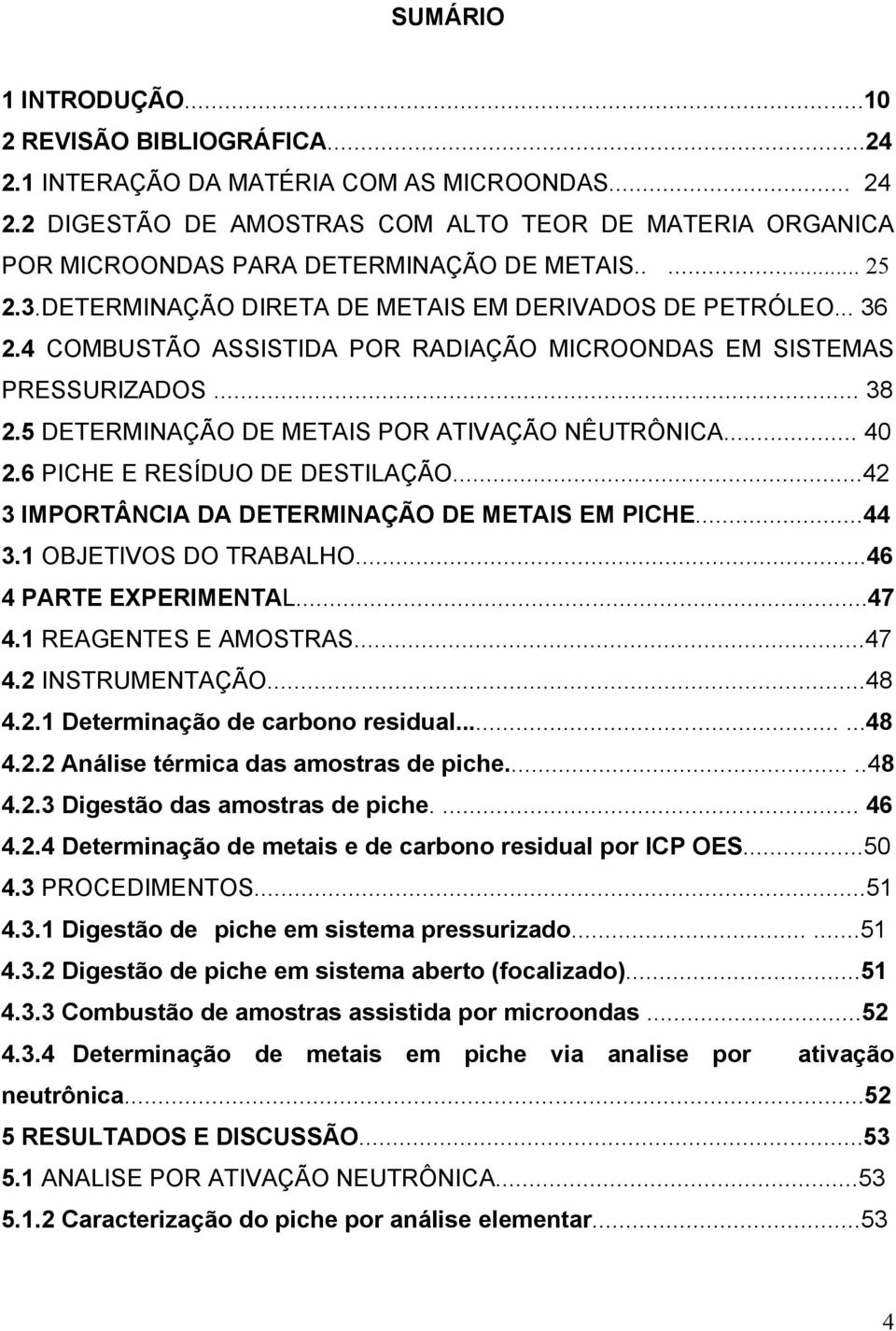 4 COMBUSTÃO ASSISTIDA POR RADIAÇÃO MICROONDAS EM SISTEMAS PRESSURIZADOS... 38 2.5 DETERMINAÇÃO DE METAIS POR ATIVAÇÃO NÊUTRÔNICA... 40 2.6 PICHE E RESÍDUO DE DESTILAÇÃO.