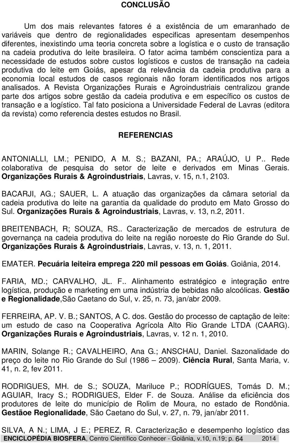 O fator acima também conscientiza para a necessidade de estudos sobre custos logísticos e custos de transação na cadeia produtiva do leite em Goiás, apesar da relevância da cadeia produtiva para a