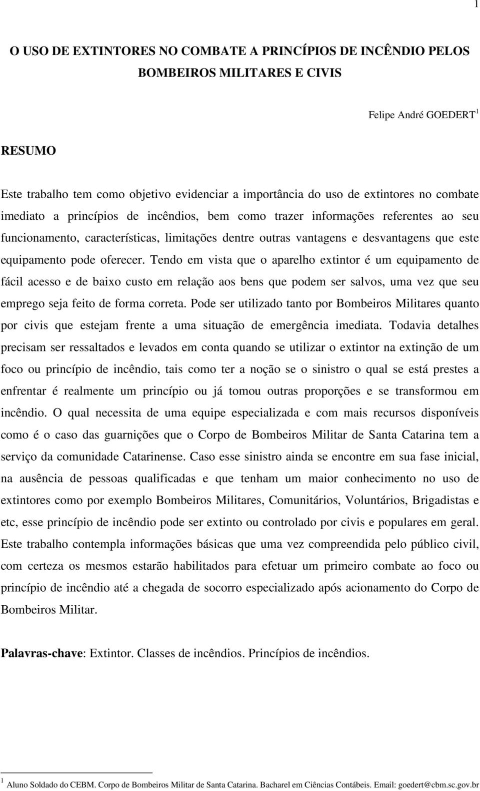 pode oferecer. Tendo em vista que o aparelho extintor é um equipamento de fácil acesso e de baixo custo em relação aos bens que podem ser salvos, uma vez que seu emprego seja feito de forma correta.