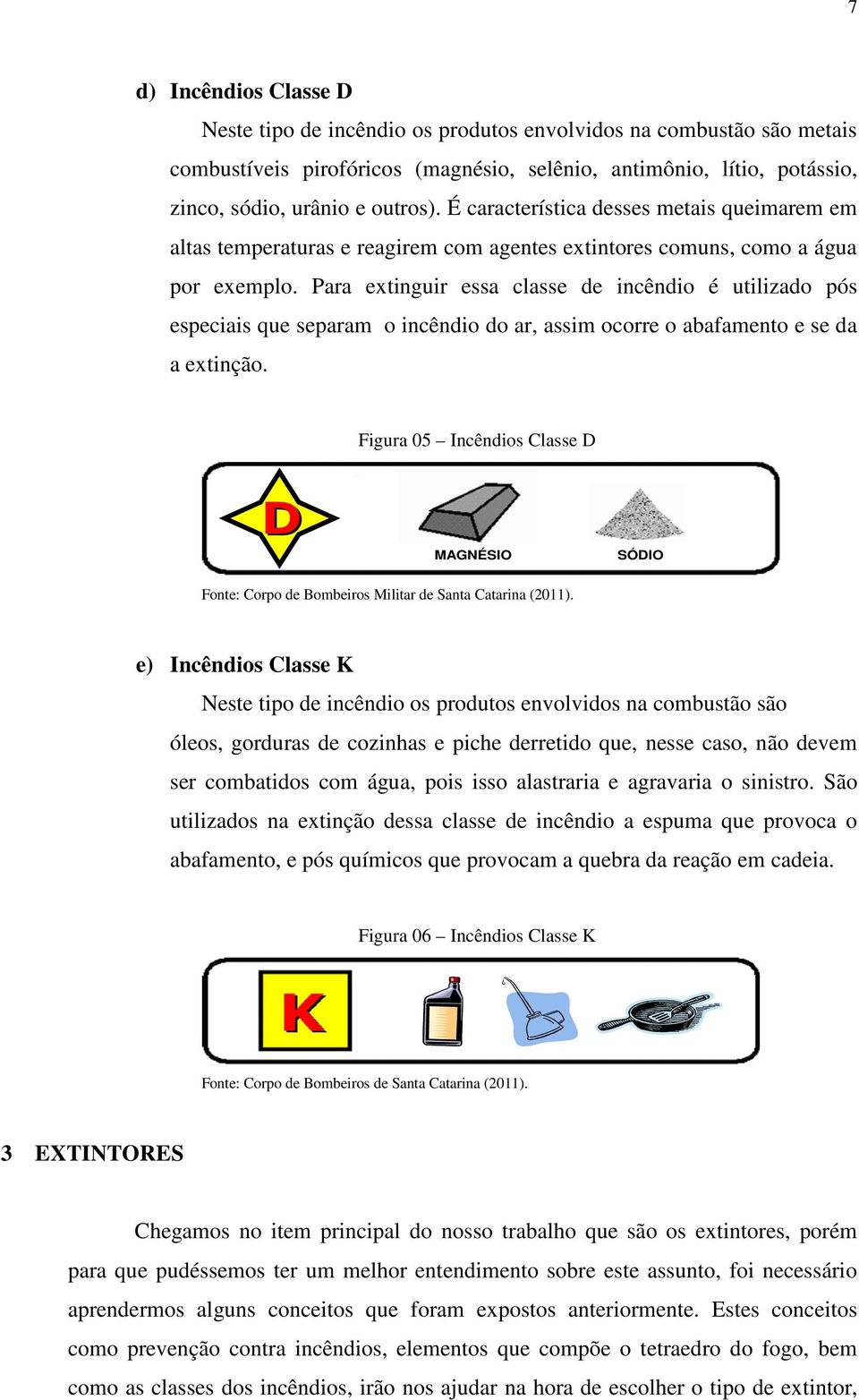 Para extinguir essa classe de incêndio é utilizado pós especiais que separam o incêndio do ar, assim ocorre o abafamento e se da a extinção.