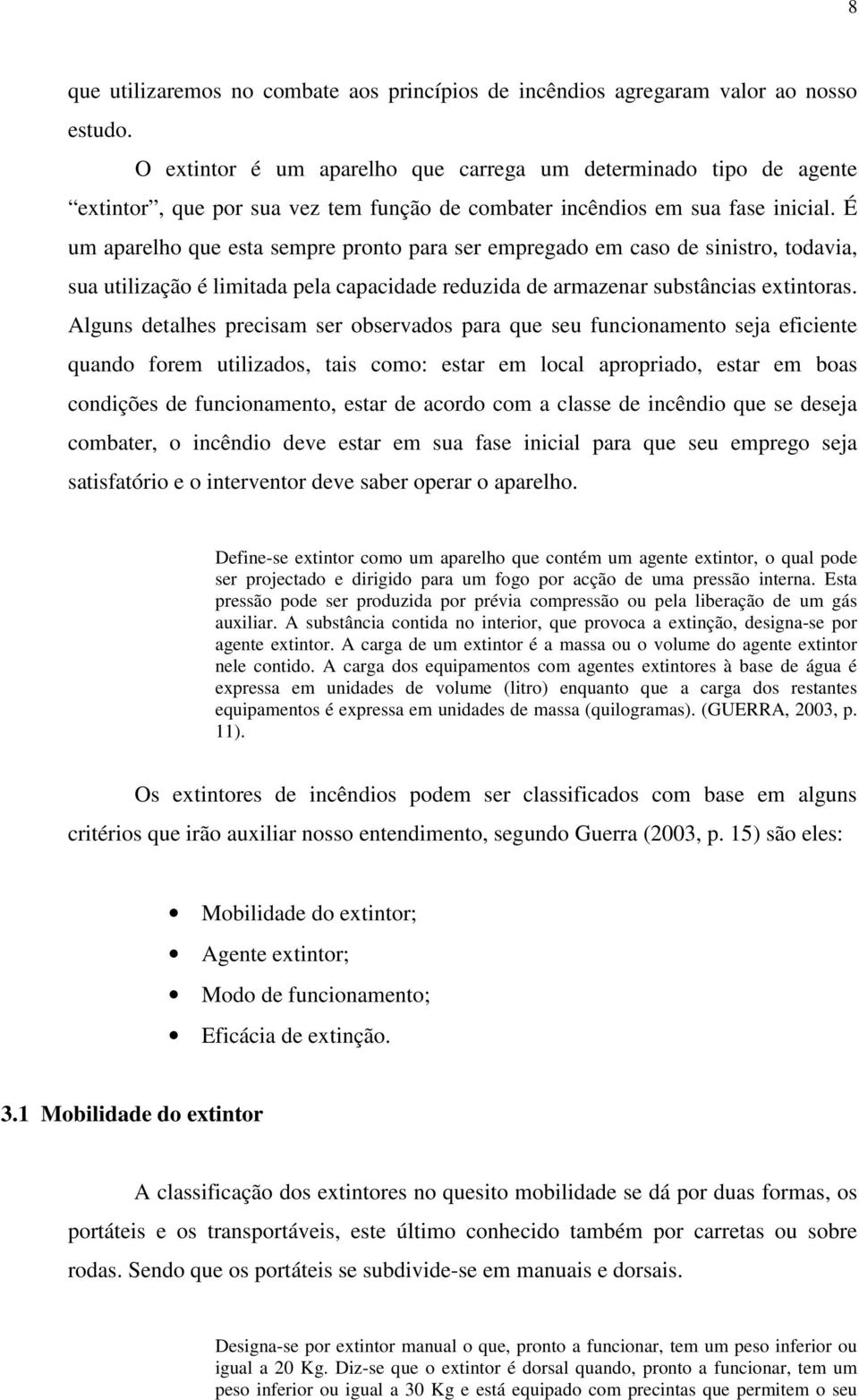 É um aparelho que esta sempre pronto para ser empregado em caso de sinistro, todavia, sua utilização é limitada pela capacidade reduzida de armazenar substâncias extintoras.