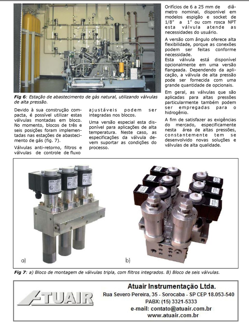 Válvulas anti-retorno, filtros e válvulas de controle de fluxo a j u s távei s p o d em s er integradas nos blocos. Uma versão especial esta disponível para aplicações de alta temperatura.