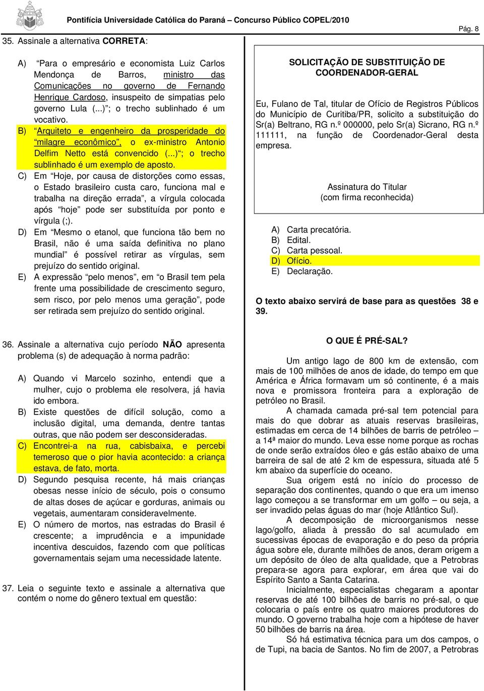 ..) ; o trecho sublinhado é um vocativo. B) Arquiteto e engenheiro da prosperidade do milagre econômico, o ex-ministro Antonio Delfim Netto está convencido (.