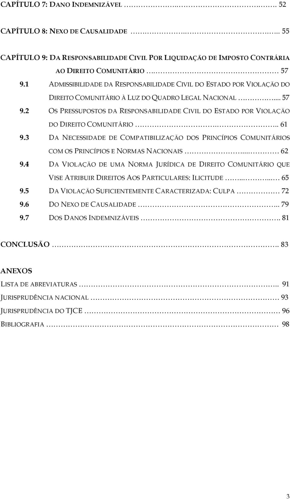 2 OS PRESSUPOSTOS DA RESPONSABILIDADE CIVIL DO ESTADO POR VIOLAÇÃO DO DIREITO COMUNITÁRIO... 61 9.3 DA NECESSIDADE DE COMPATIBILIZAÇÃO DOS PRINCÍPIOS COMUNITÁRIOS COM OS PRINCÍPIOS E NORMAS NACIONAIS.