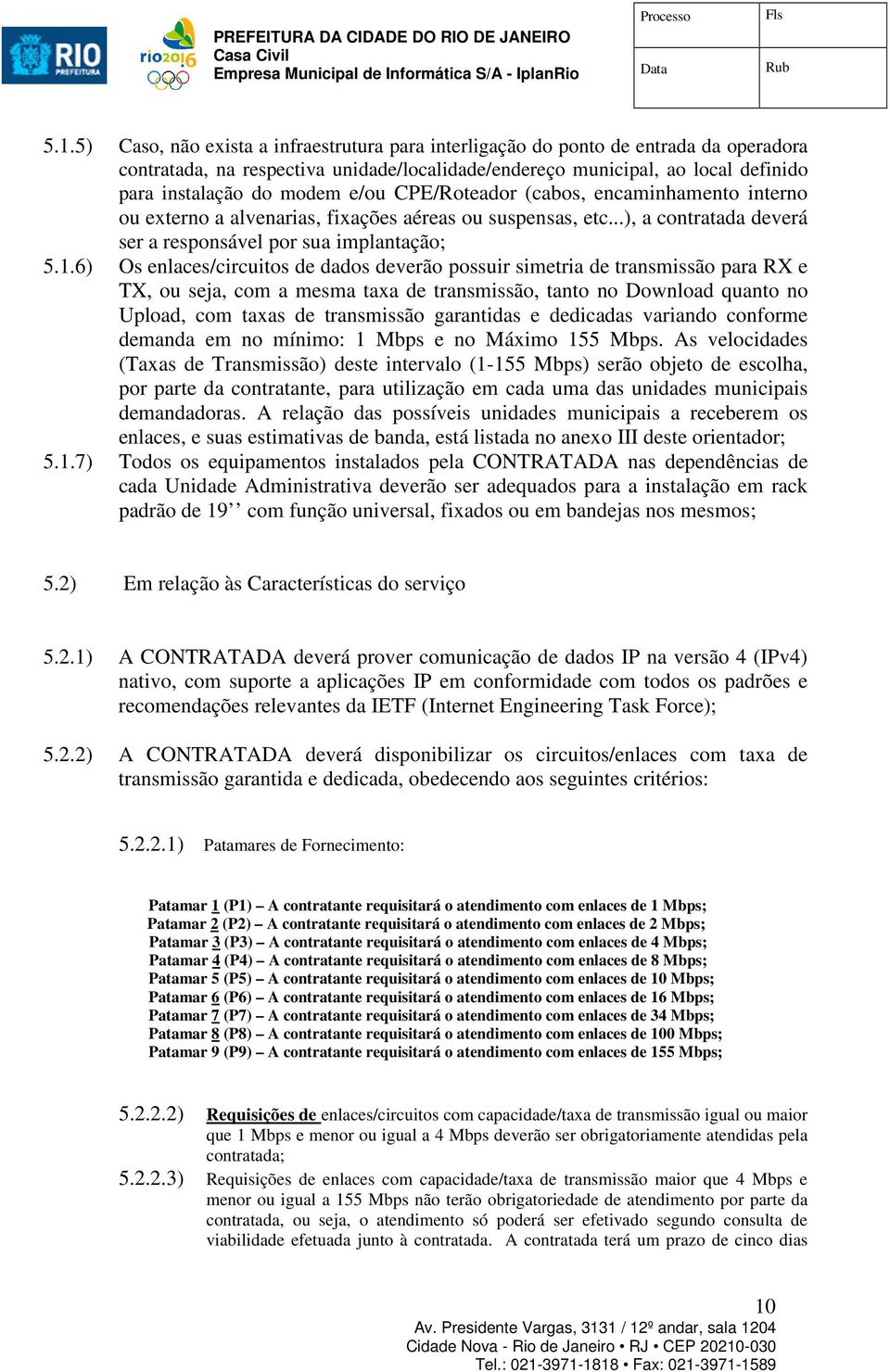 6) Os enlaces/circuitos de dados deverão possuir simetria de transmissão para RX e TX, ou seja, com a mesma taxa de transmissão, tanto no Download quanto no Upload, com taxas de transmissão