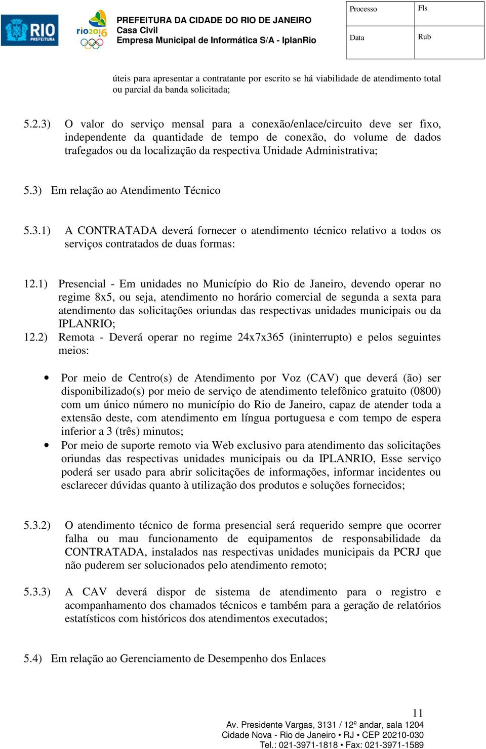 Administrativa; 5.3) Em relação ao Atendimento Técnico 5.3.1) A CONTRATADA deverá fornecer o atendimento técnico relativo a todos os serviços contratados de duas formas: 12.