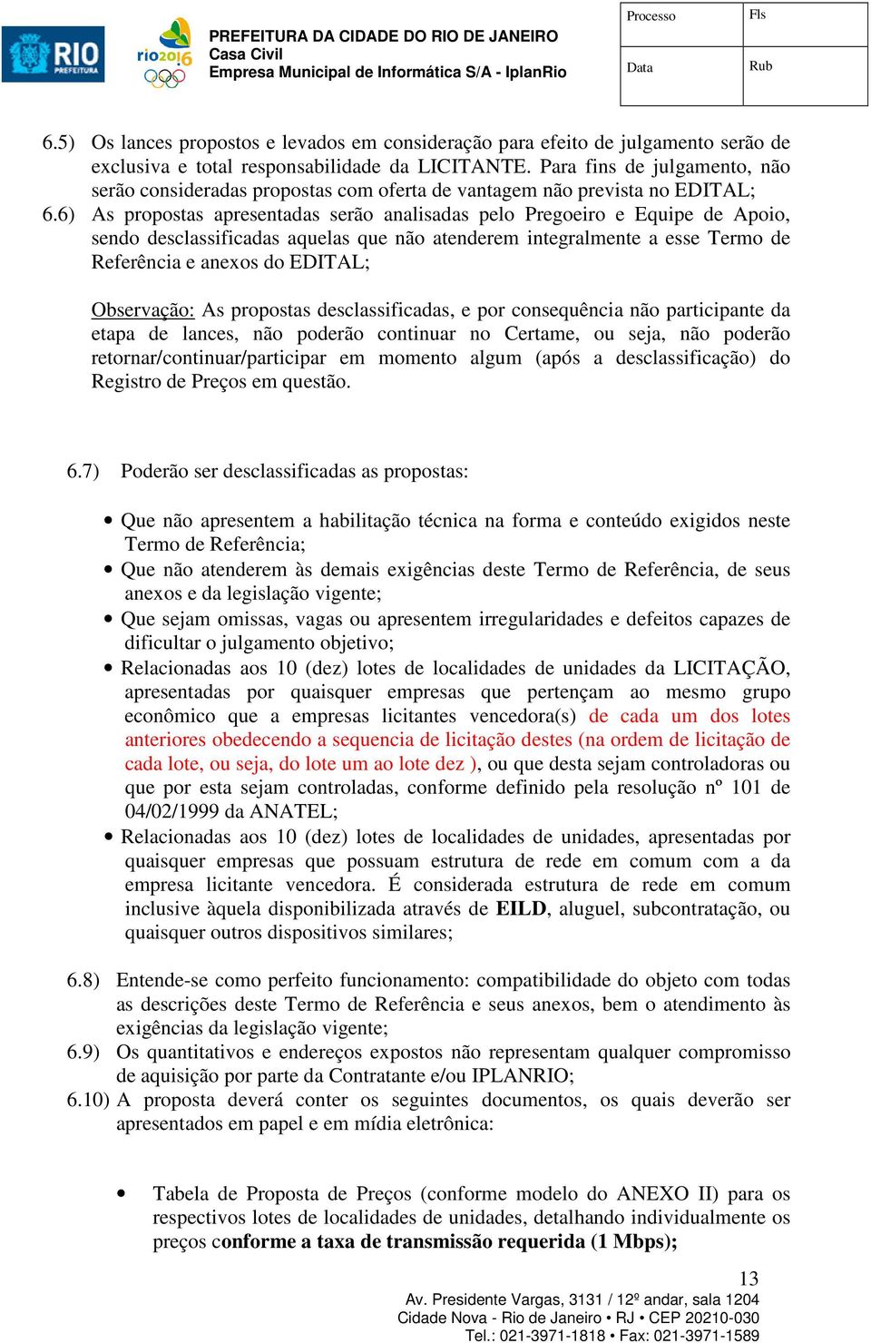 6) As propostas apresentadas serão analisadas pelo Pregoeiro e Equipe de Apoio, sendo desclassificadas aquelas que não atenderem integralmente a esse Termo de Referência e anexos do EDITAL;