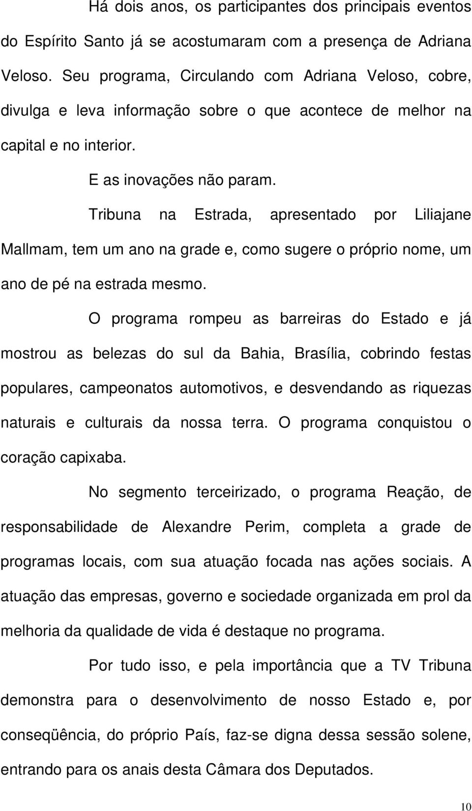 Tribuna na Estrada, apresentado por Liliajane Mallmam, tem um ano na grade e, como sugere o próprio nome, um ano de pé na estrada mesmo.