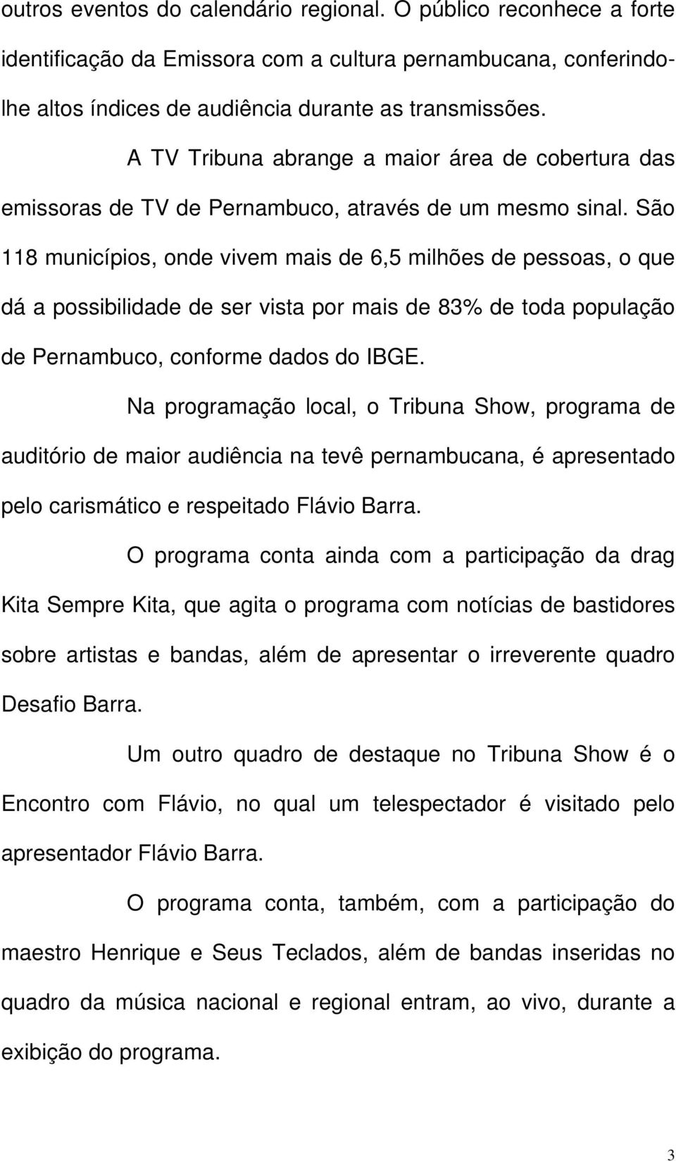 São 118 municípios, onde vivem mais de 6,5 milhões de pessoas, o que dá a possibilidade de ser vista por mais de 83% de toda população de Pernambuco, conforme dados do IBGE.