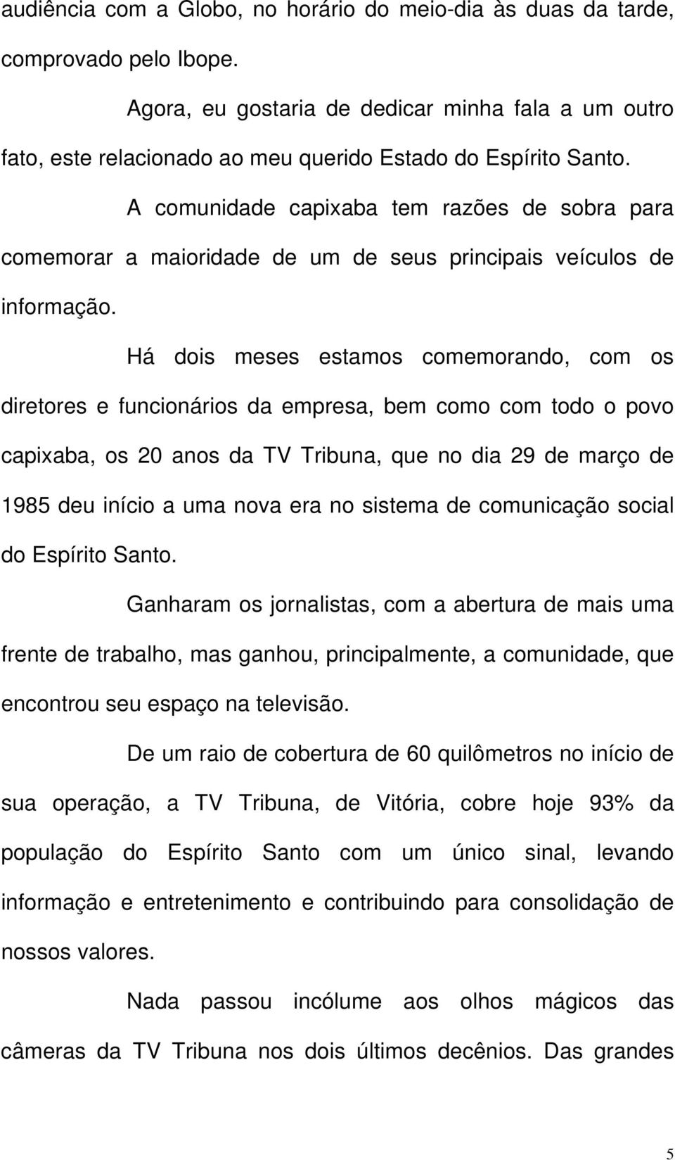 A comunidade capixaba tem razões de sobra para comemorar a maioridade de um de seus principais veículos de informação.