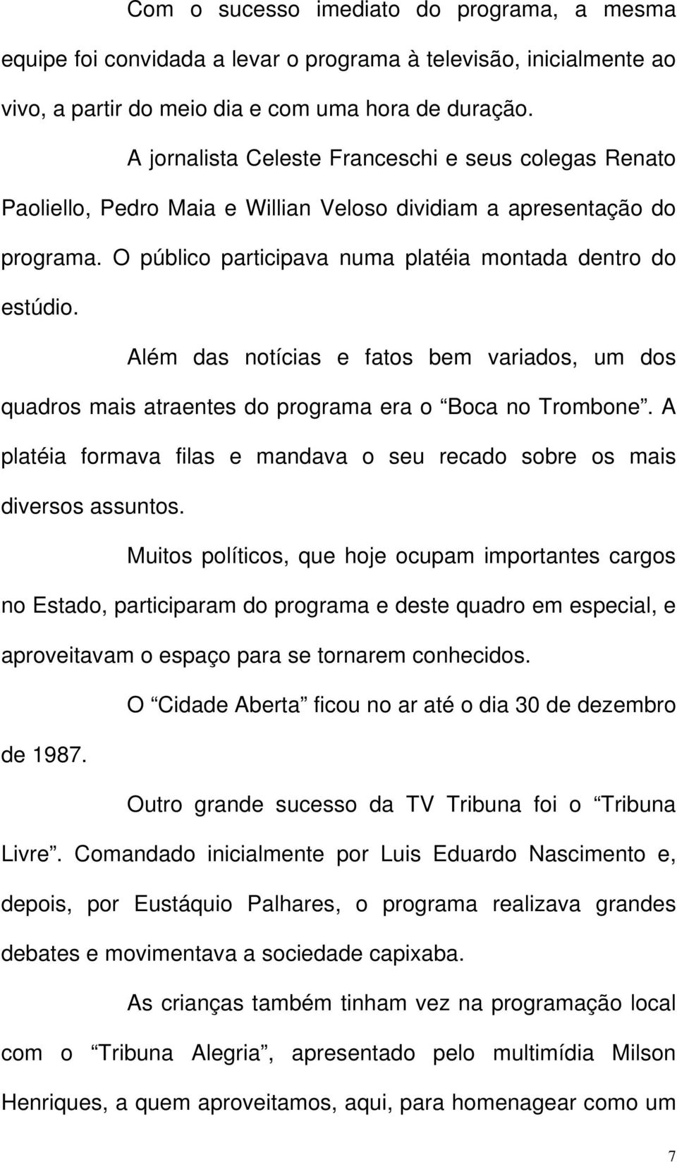 Além das notícias e fatos bem variados, um dos quadros mais atraentes do programa era o Boca no Trombone. A platéia formava filas e mandava o seu recado sobre os mais diversos assuntos.