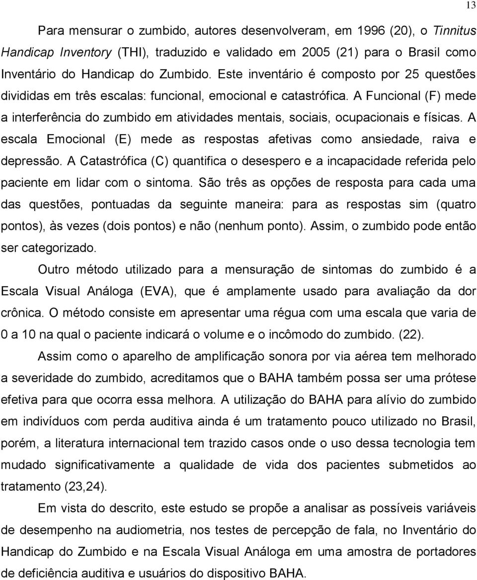 A Funcional (F) mede a interferência do zumbido em atividades mentais, sociais, ocupacionais e físicas. A escala Emocional (E) mede as respostas afetivas como ansiedade, raiva e depressão.