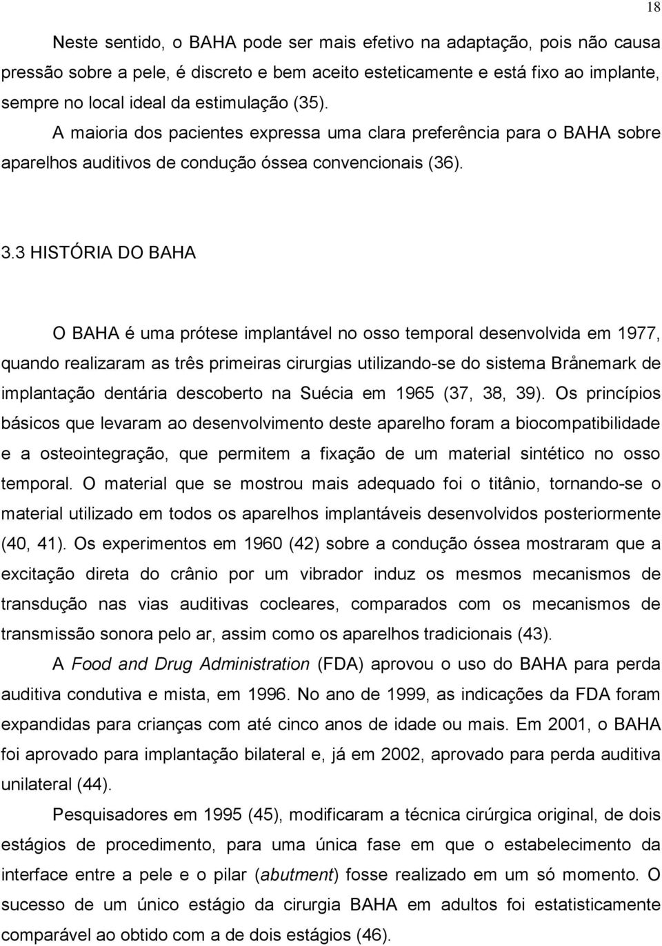 3 HISTÓRIA DO BAHA O BAHA é uma prótese implantável no osso temporal desenvolvida em 1977, quando realizaram as três primeiras cirurgias utilizando-se do sistema Brånemark de implantação dentária