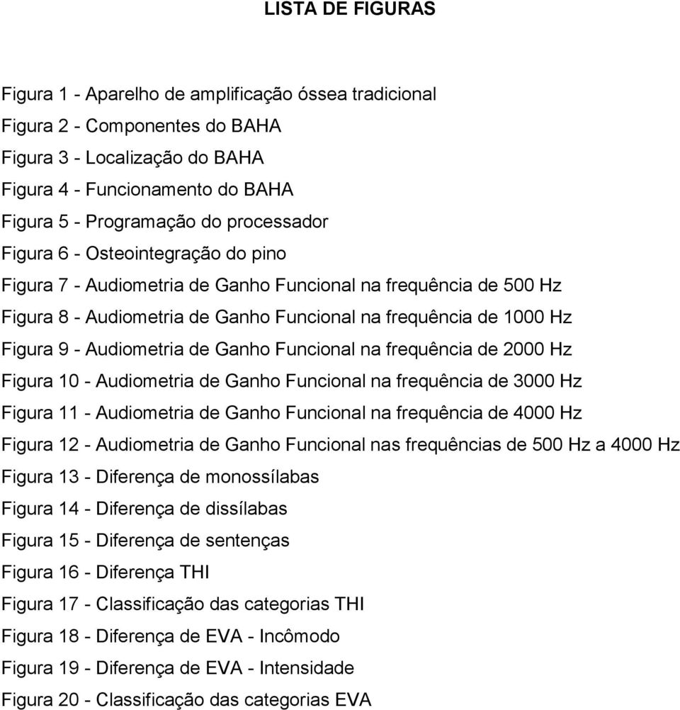 Audiometria de Ganho Funcional na frequência de 2000 Hz Figura 10 - Audiometria de Ganho Funcional na frequência de 3000 Hz Figura 11 - Audiometria de Ganho Funcional na frequência de 4000 Hz Figura