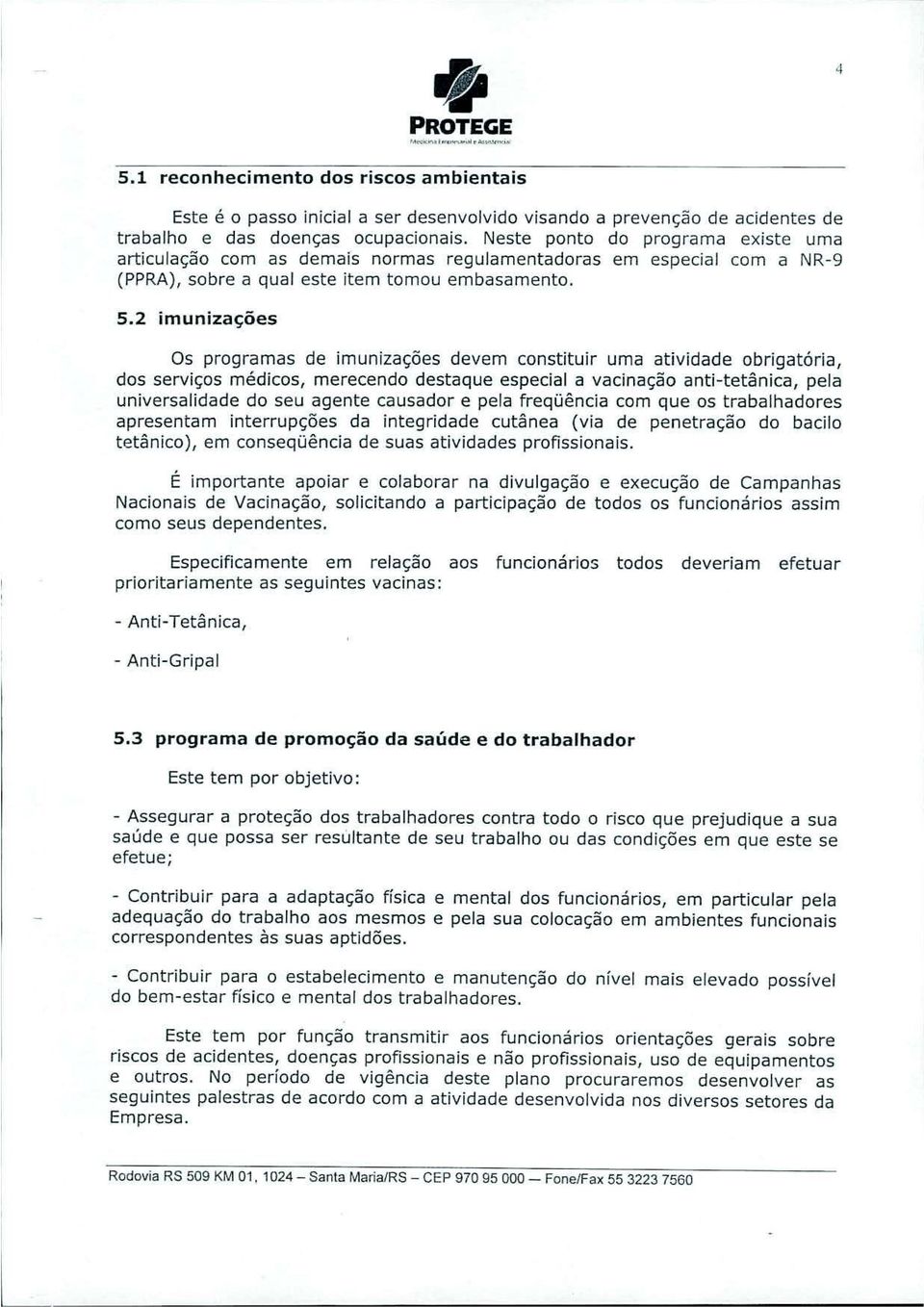 2 imunizações Os programas de imunizações devem constituir uma atividade obrigatória, dos serviços médicos, merecendo destaque especial a vacinação anti-tetânica, pela universalidade do seu agente