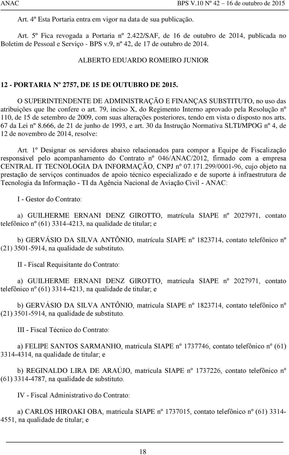 79, inciso X, do Regimento Interno aprovado pela Resolução nº 110, de 15 de setembro de 2009, com suas alterações posteriores, tendo em vista o disposto nos arts. 67 da Lei nº 8.