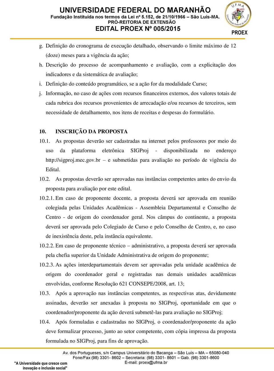 Informação, no caso de ações com recursos financeiros externos, dos valores totais de cada rubrica dos recursos provenientes de arrecadação e/ou recursos de terceiros, sem necessidade de