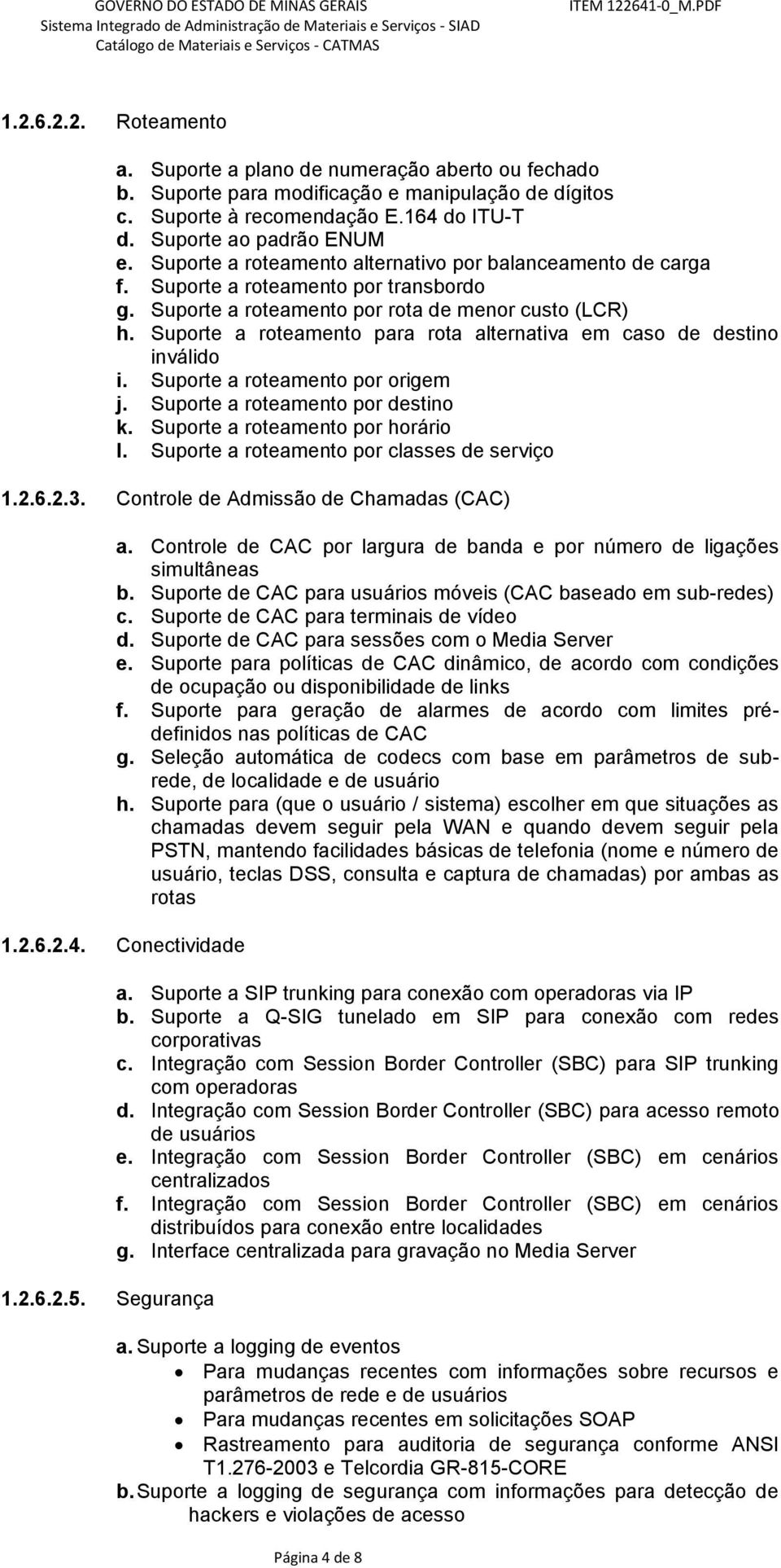 Suporte a roteamento para rota alternativa em caso de destino inválido i. Suporte a roteamento por origem j. Suporte a roteamento por destino k. Suporte a roteamento por horário l.