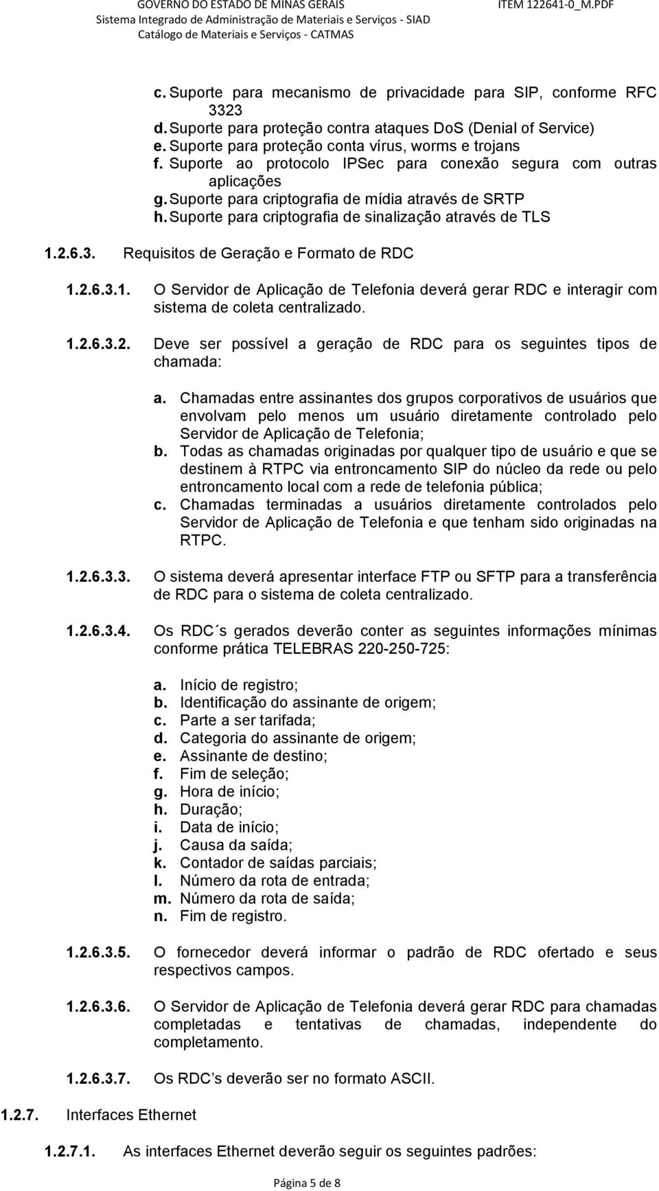 Requisitos de Geração e Formato de RDC 1.2.6.3.1. O Servidor de Aplicação de Telefonia deverá gerar RDC e interagir com sistema de coleta centralizado. 1.2.6.3.2. Deve ser possível a geração de RDC para os seguintes tipos de chamada: a.