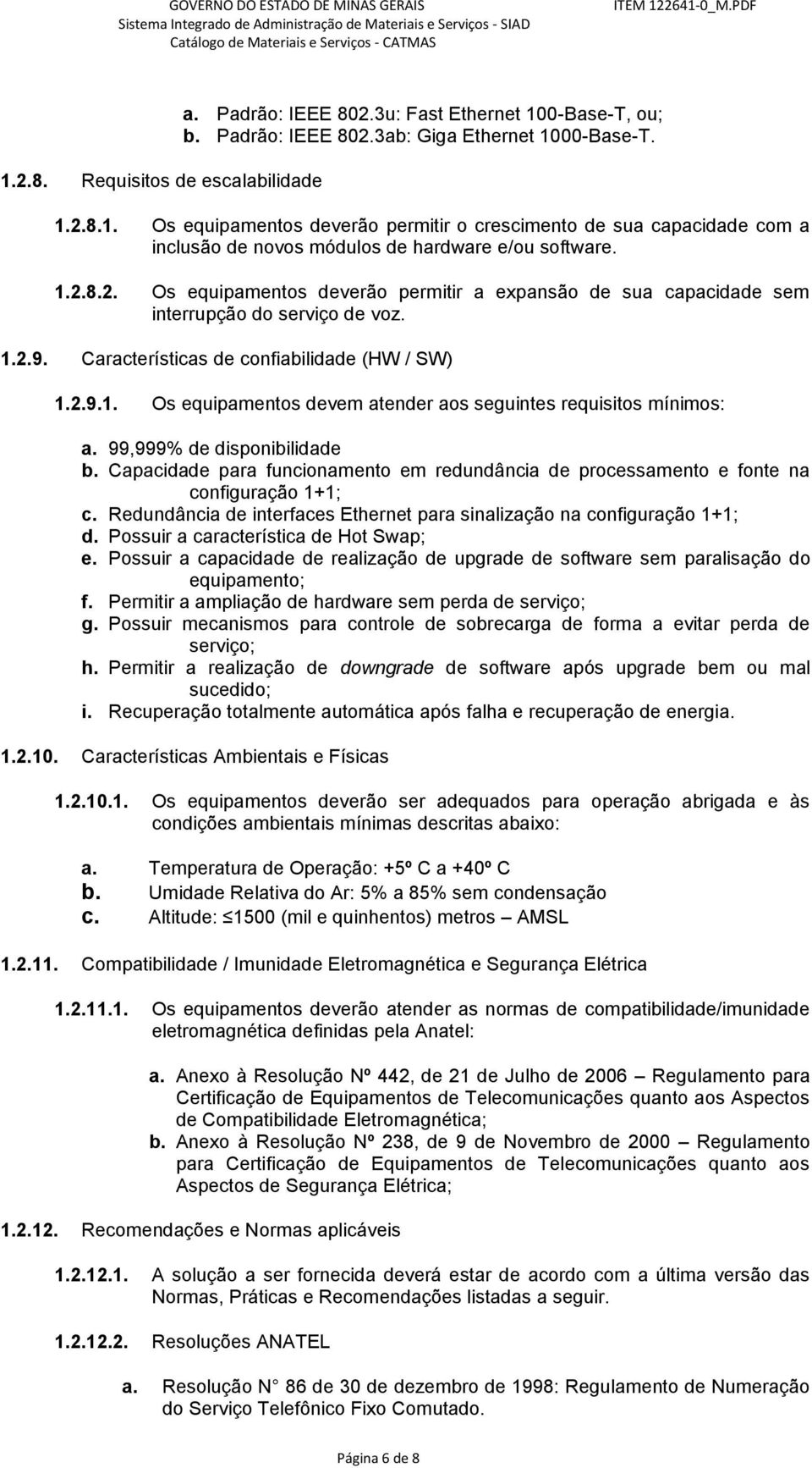 99,999% de disponibilidade b. Capacidade para funcionamento em redundância de processamento e fonte na configuração 1+1; c. Redundância de interfaces Ethernet para sinalização na configuração 1+1; d.