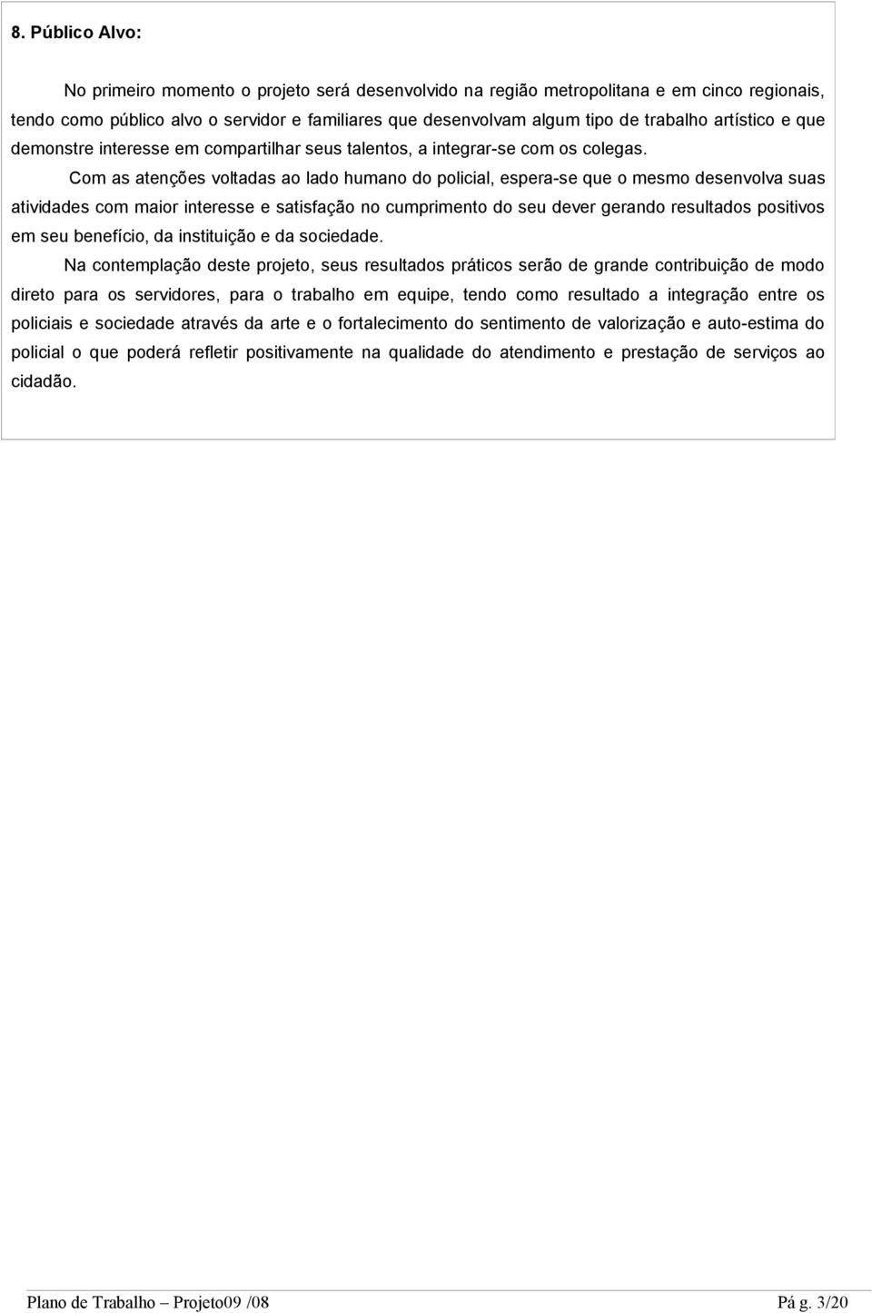 Com as atenções voltadas ao lado humano do policial, espera-se que o mesmo desenvolva suas atividades com maior interesse e satisfação no cumprimento do seu dever gerando resultados positivos em seu