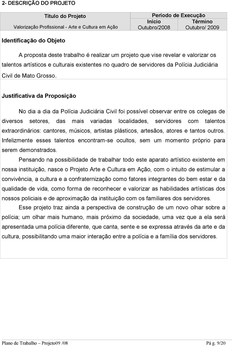 Justificativa da Proposição No dia a dia da Polícia Judiciária Civil foi possível observar entre os colegas de diversos setores, das mais variadas localidades, servidores com talentos