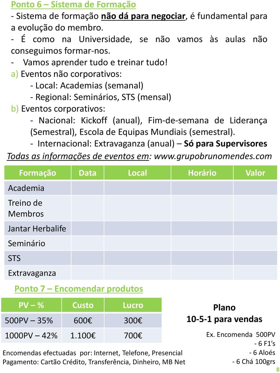 a) Eventos não corporativos: - Local: Academias (semanal) - Regional: Seminários, STS (mensal) b) Eventos corporativos: - Nacional: Kickoff (anual), Fim-de-semana de Liderança (Semestral), Escola de